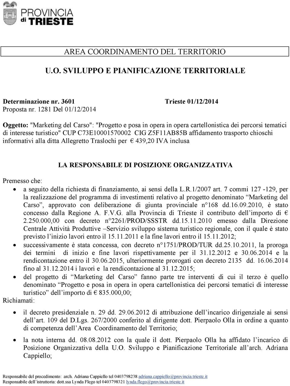 trasporto chioschi informativi alla ditta Allegretto Traslochi per 439,20 IVA inclusa LA RESPONSABILE DI POSIZIONE ORGANIZZATIVA Premesso che: a seguito della richiesta di finanziamento, ai sensi