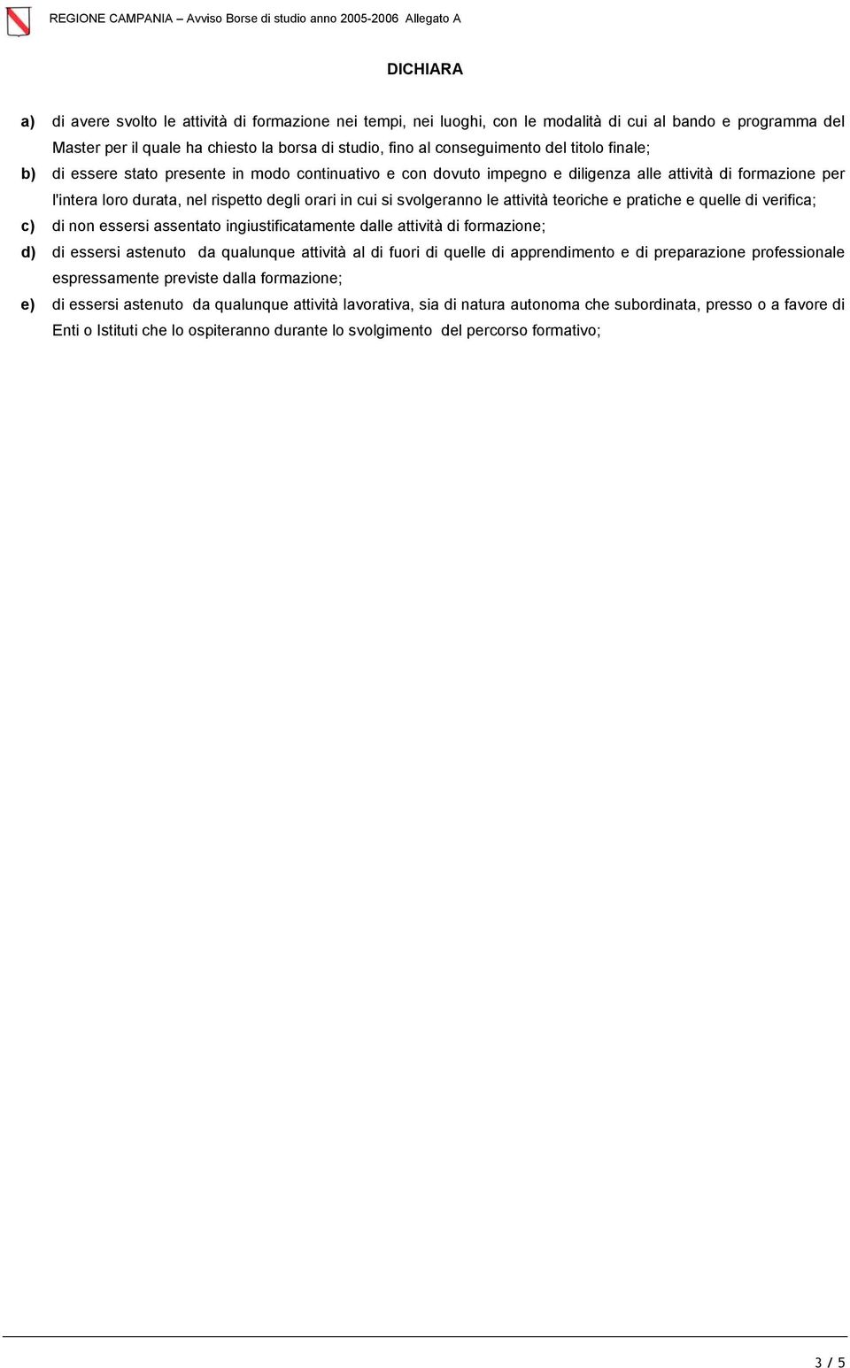 attività teoriche e pratiche e quelle di verifica; c) di non essersi assentato ingiustificatamente dalle attività di formazione; d) di essersi astenuto da qualunque attività al di fuori di quelle di