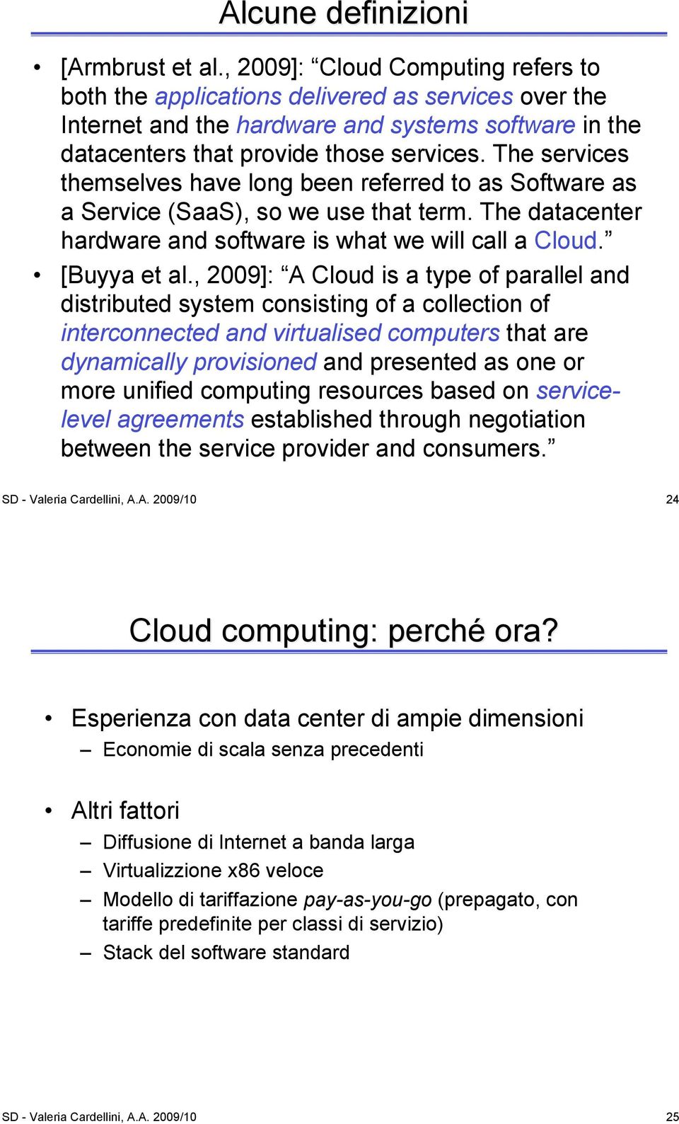 The services themselves have long been referred to as Software as a Service (SaaS), so we use that term. The datacenter hardware and software is what we will call a Cloud. [Buyya et al.