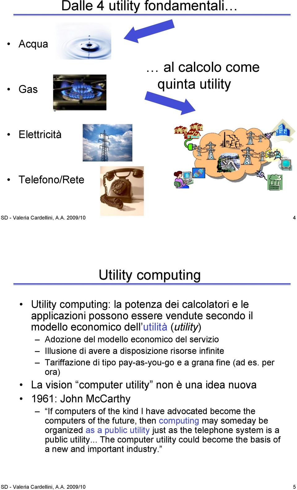 A. 2009/10 4 Utility computing Utility computing: la potenza dei calcolatori e le applicazioni possono essere vendute secondo il modello economico dell utilità (utility) Adozione del modello