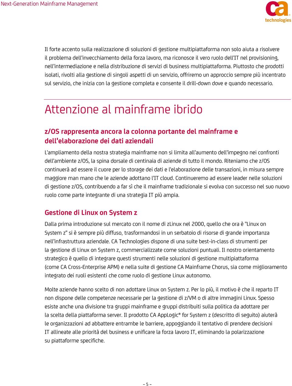 Piuttosto che prodotti isolati, rivolti alla gestione di singoli aspetti di un servizio, offriremo un approccio sempre più incentrato sul servizio, che inizia con la gestione completa e consente il