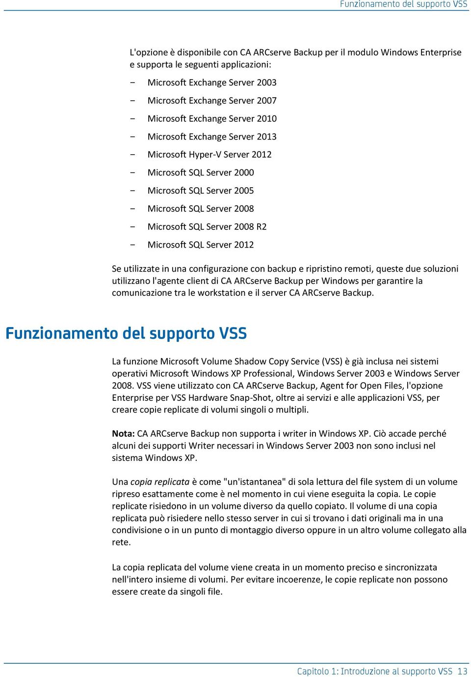 Server 2008 R2 Microsoft SQL Server 2012 Se utilizzate in una configurazione con backup e ripristino remoti, queste due soluzioni utilizzano l'agente client di CA ARCserve Backup per Windows per