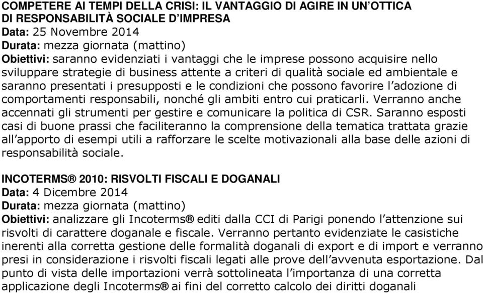 responsabili, nonché gli ambiti entro cui praticarli. Verranno anche accennati gli strumenti per gestire e comunicare la politica di CSR.