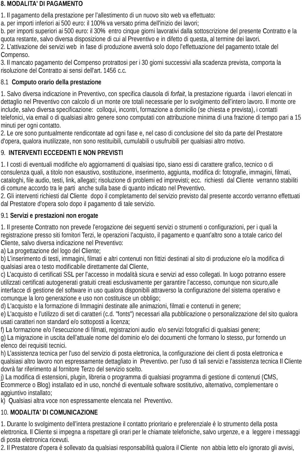 per importi superiori ai 500 euro: il 30% entro cinque giorni lavorativi dalla sottoscrizione del presente Contratto e la quota restante, salvo diversa disposizione di cui al Preventivo e in difetto