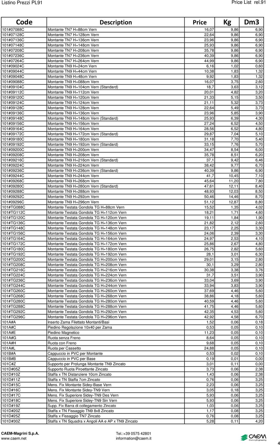 H=24cm Vern 6,16 1,02 0,60 101#09044C Montante TN9 H=44cm Vern 10,38 1,83 1,32 101#09048C Montante TN9 H=48cm Vern 9,92 1,83 1,32 101#09088C Montante TN9 H=088cm Vern 16,07 3,75 2,60 101#09104C