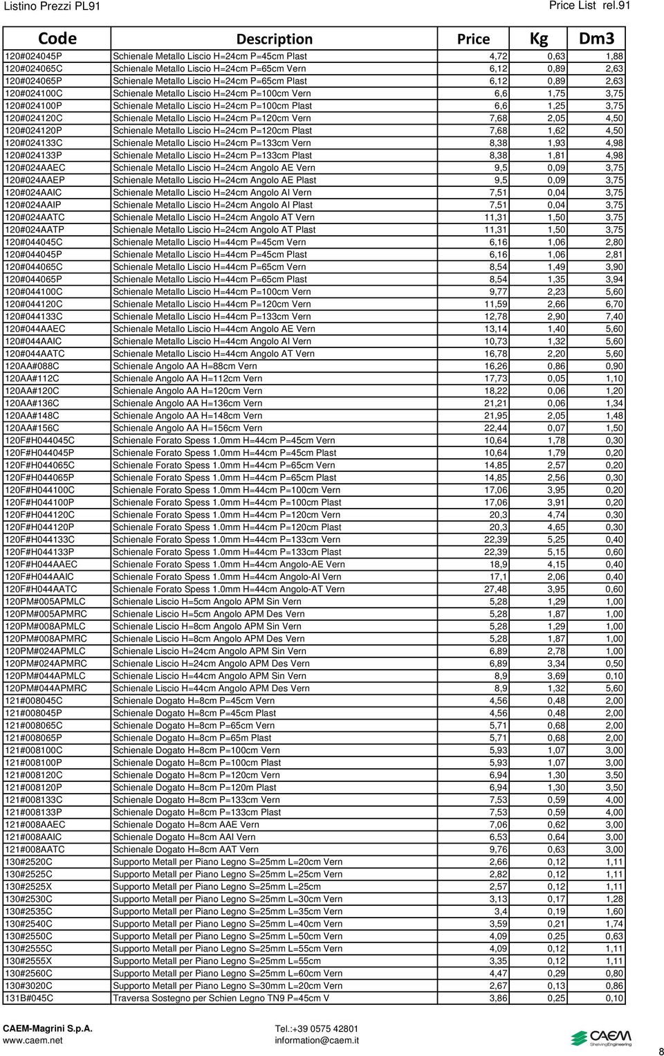 H=24cm P=120cm Vern 7,68 2,05 4,50 120#024120P Schienale Metallo Liscio H=24cm P=120cm Plast 7,68 1,62 4,50 120#024133C Schienale Metallo Liscio H=24cm P=133cm Vern 8,38 1,93 4,98 120#024133P