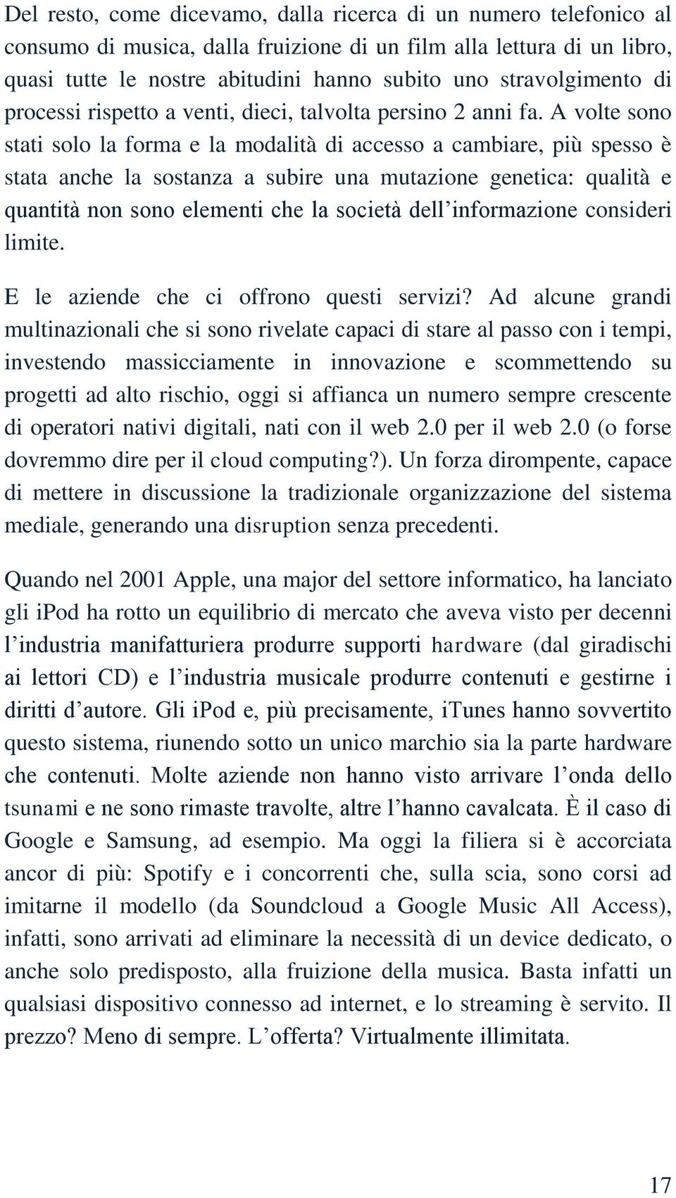 A volte sono stati solo la forma e la modalità di accesso a cambiare, più spesso è stata anche la sostanza a subire una mutazione genetica: qualità e quantità non sono elementi che la società dell