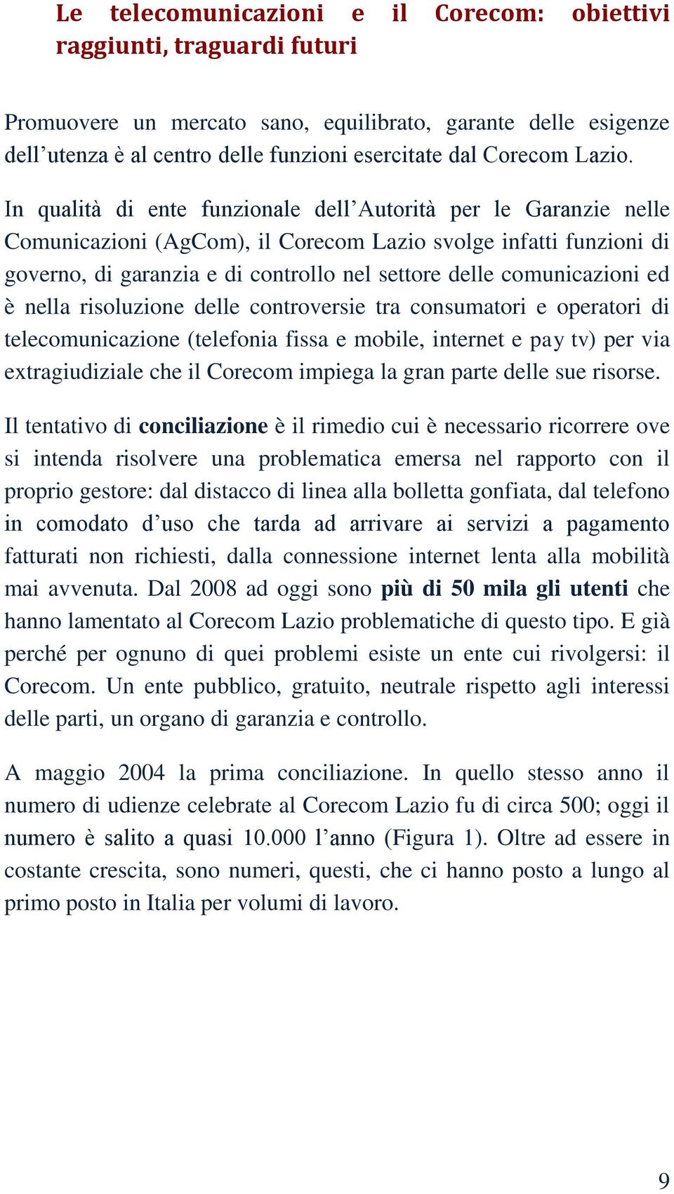 In qualità di ente funzionale dell Autorità per le Garanzie nelle Comunicazioni (AgCom), il Corecom Lazio svolge infatti funzioni di governo, di garanzia e di controllo nel settore delle