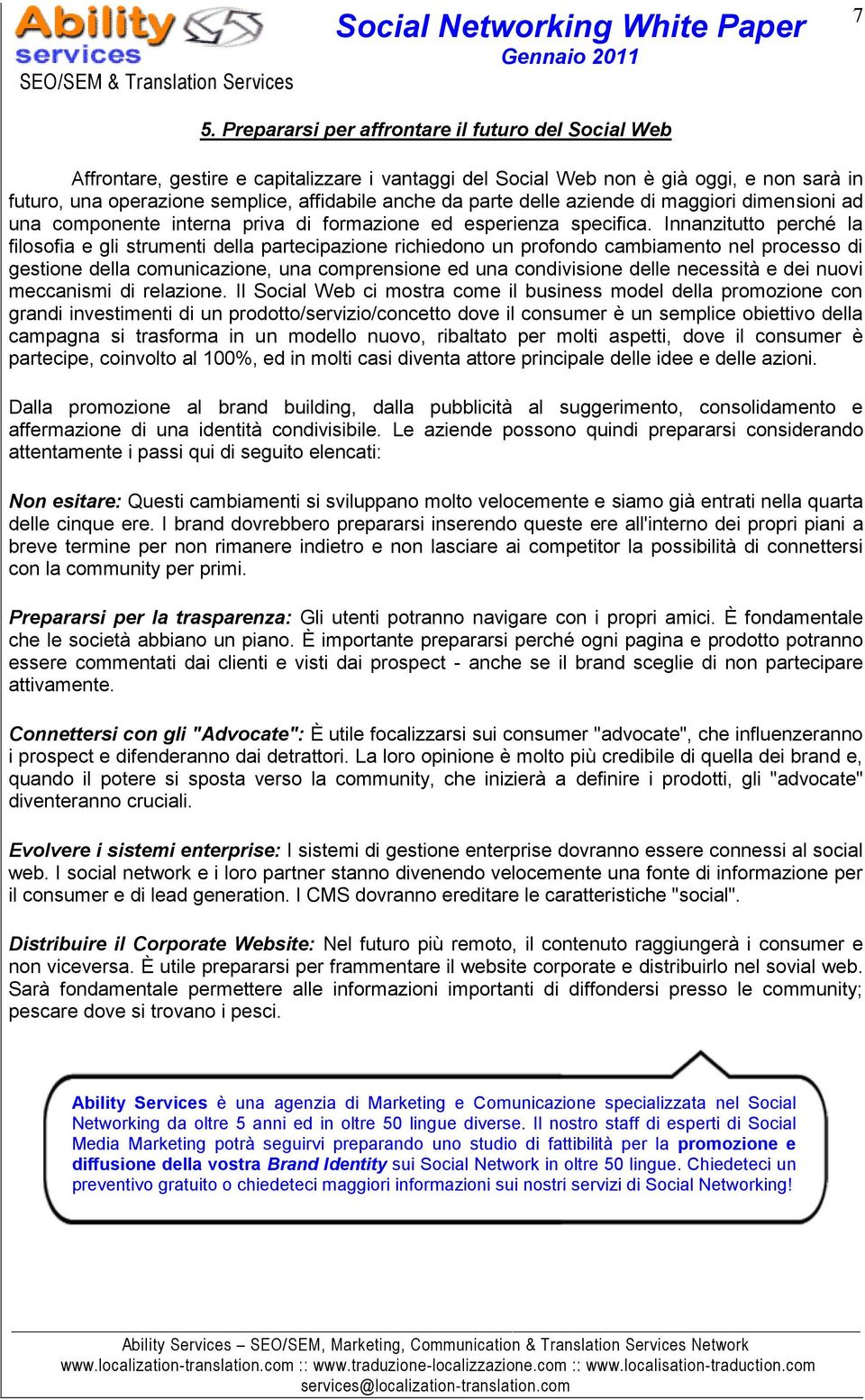 Innanzitutto perché la filosofia e gli strumenti della partecipazione richiedono un profondo cambiamento nel processo di gestione della comunicazione, una comprensione ed una condivisione delle