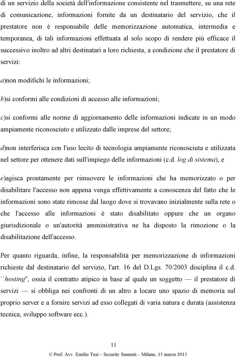 condizione che il prestatore di servizi: a)non modifichi le informazioni; b)si conformi alle condizioni di accesso alle informazioni; c)si conformi alle norme di aggiornamento delle informazioni