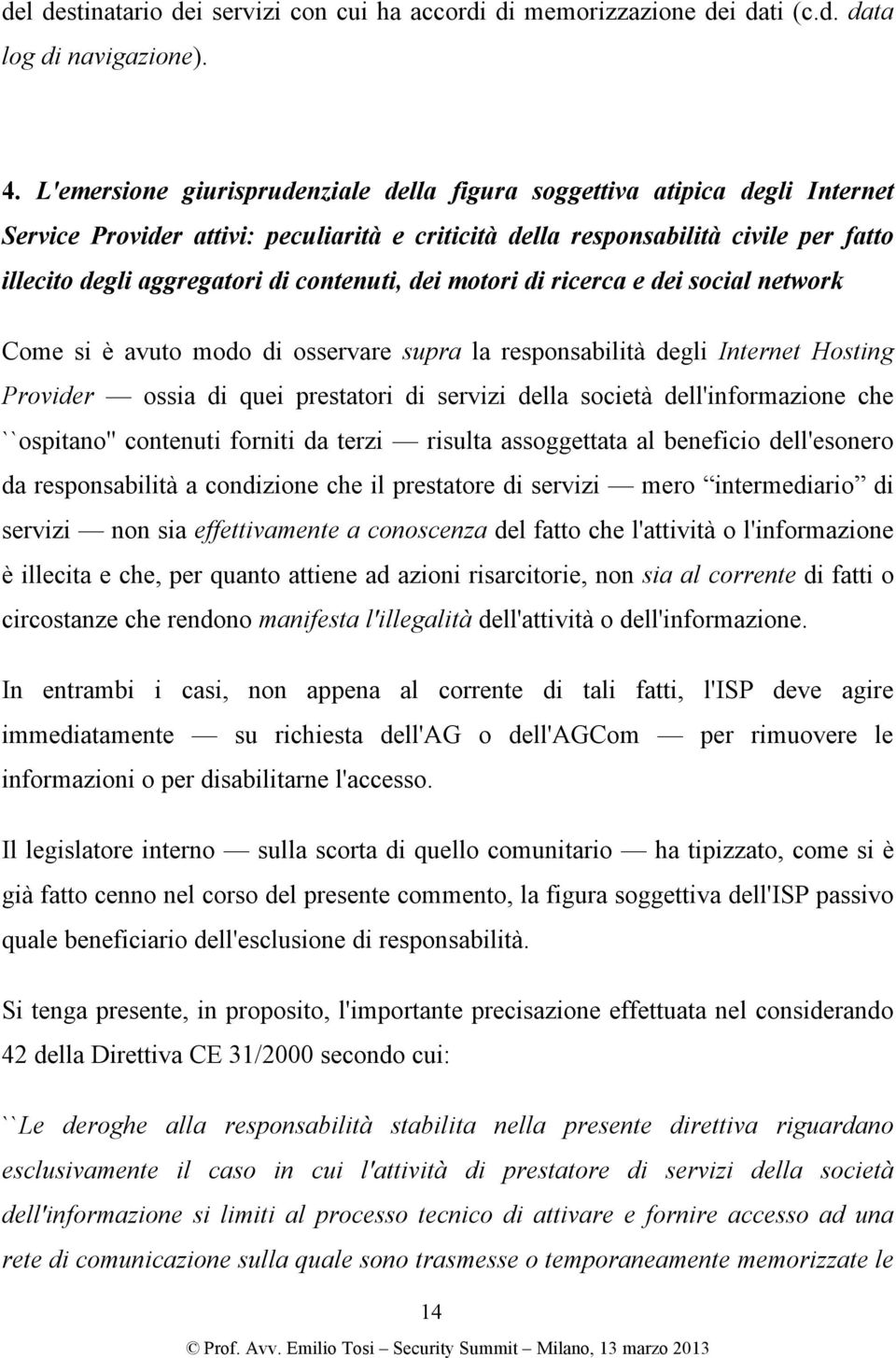 contenuti, dei motori di ricerca e dei social network Come si è avuto modo di osservare supra la responsabilità degli Internet Hosting Provider ossia di quei prestatori di servizi della società