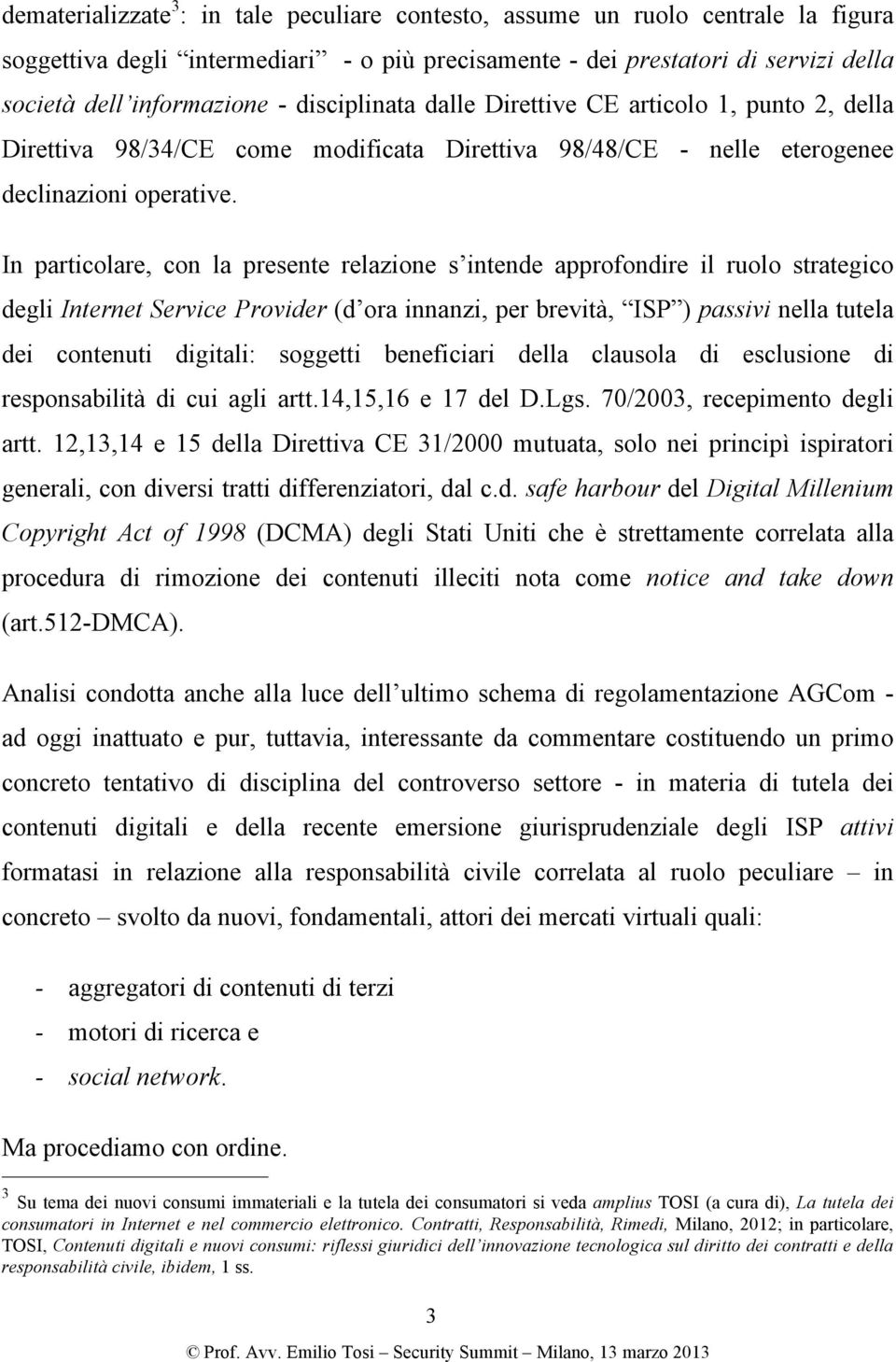 In particolare, con la presente relazione s intende approfondire il ruolo strategico degli Internet Service Provider (d ora innanzi, per brevità, ISP ) passivi nella tutela dei contenuti digitali: