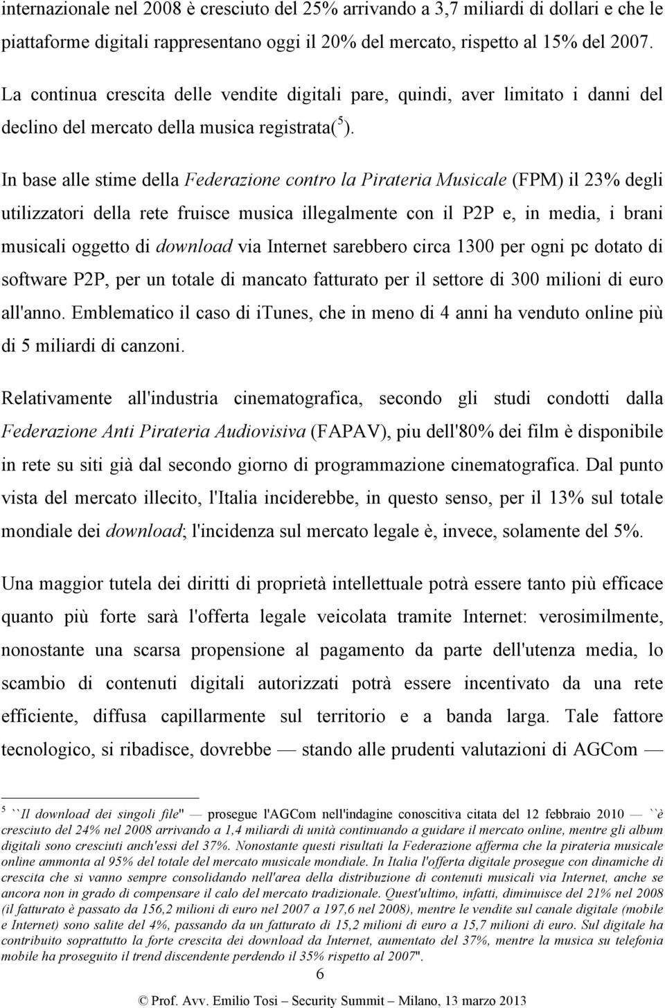 In base alle stime della Federazione contro la Pirateria Musicale (FPM) il 23% degli utilizzatori della rete fruisce musica illegalmente con il P2P e, in media, i brani musicali oggetto di download