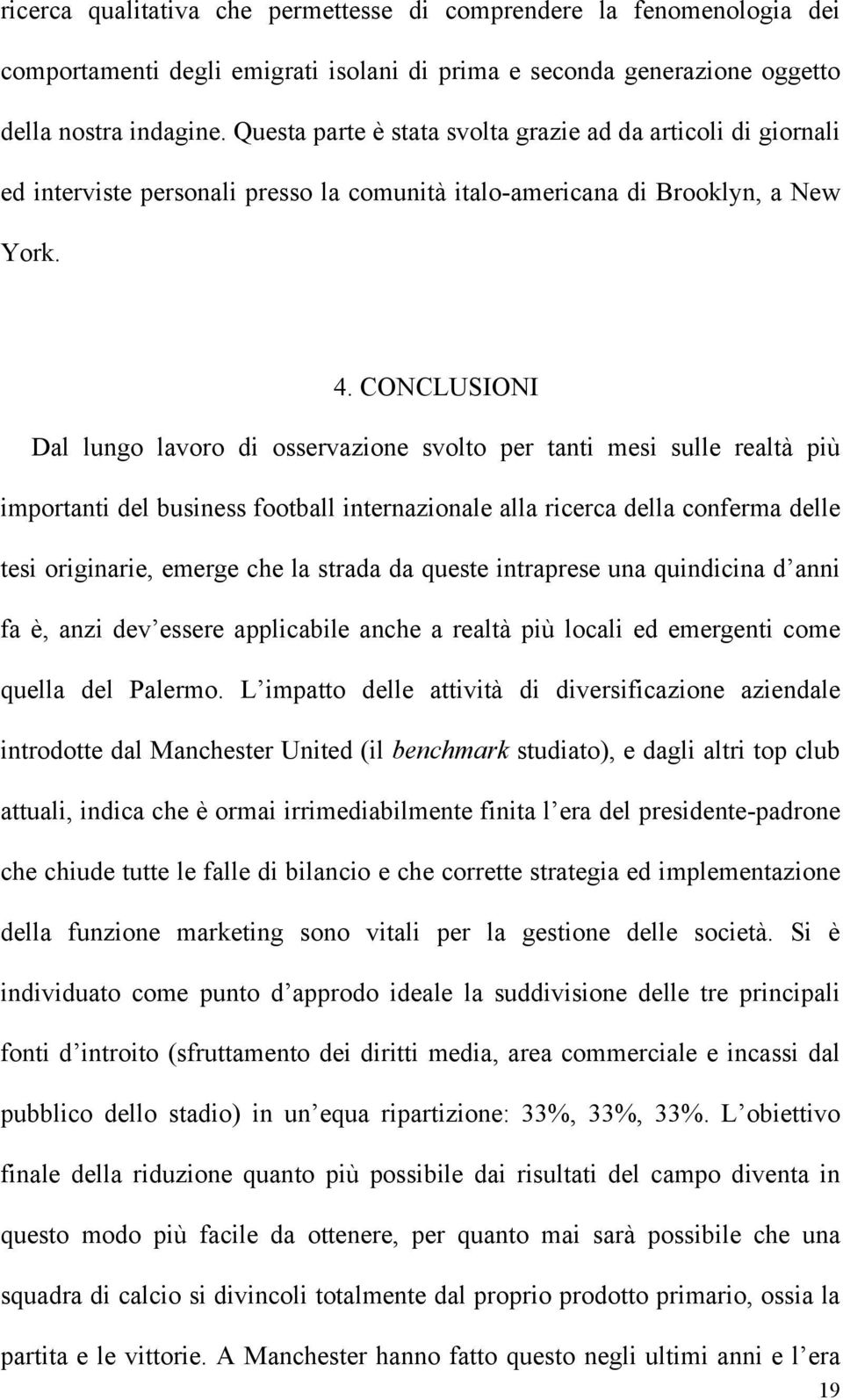 CONCLUSIONI Dal lungo lavoro di osservazione svolto per tanti mesi sulle realtà più importanti del business football internazionale alla ricerca della conferma delle tesi originarie, emerge che la