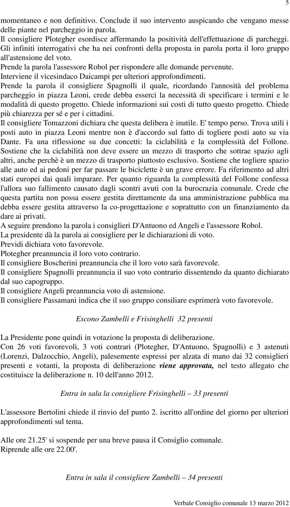 Gli infiniti interrogativi che ha nei confronti della proposta in parola porta il loro gruppo all'astensione del voto. Prende la parola l'assessore Robol per rispondere alle domande pervenute.