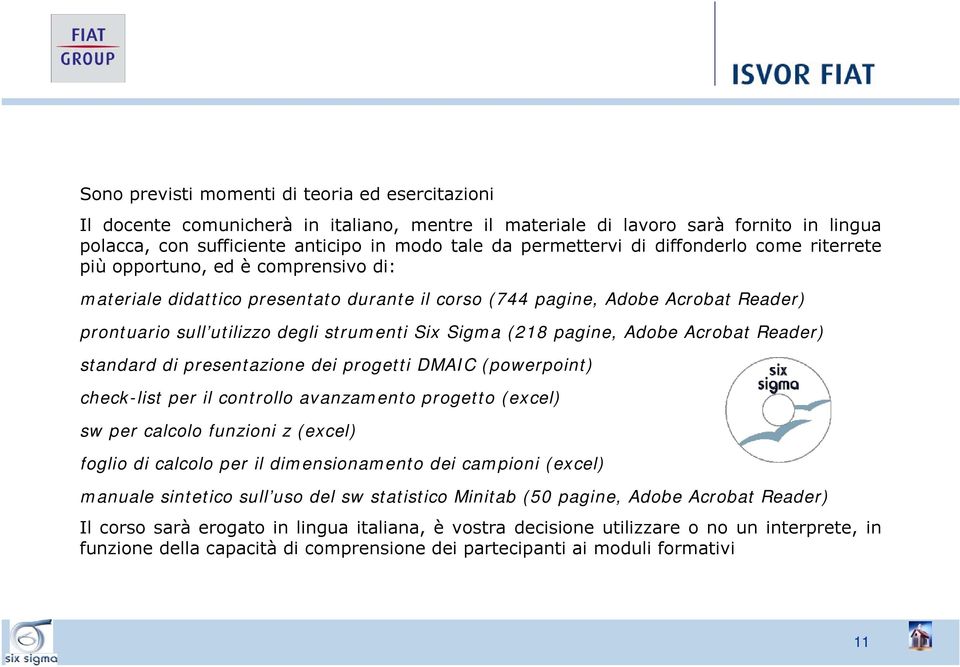 (218 pagine, Adobe Acrobat Reader) standard di presentazione dei progetti DMAIC (powerpoint) check-list per il controllo avanzamento progetto (excel) sw per calcolo funzioni z (excel) foglio di