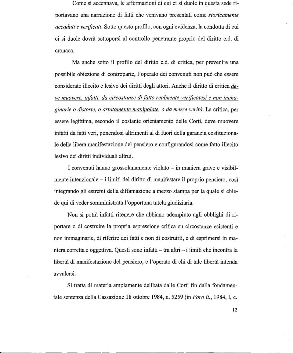 nza, la condotta di cui ci si duole dovrà sottoporsi al controllo penetrante proprio del diritto c.d. di cronaca. Ma anche sotto il profilo del diritto c.d. di critica, per prevenire una possibile obiezione di controparte, l'operato dei convenuti non può che essere considerato illecito e lesivo dei diritti degli attori.