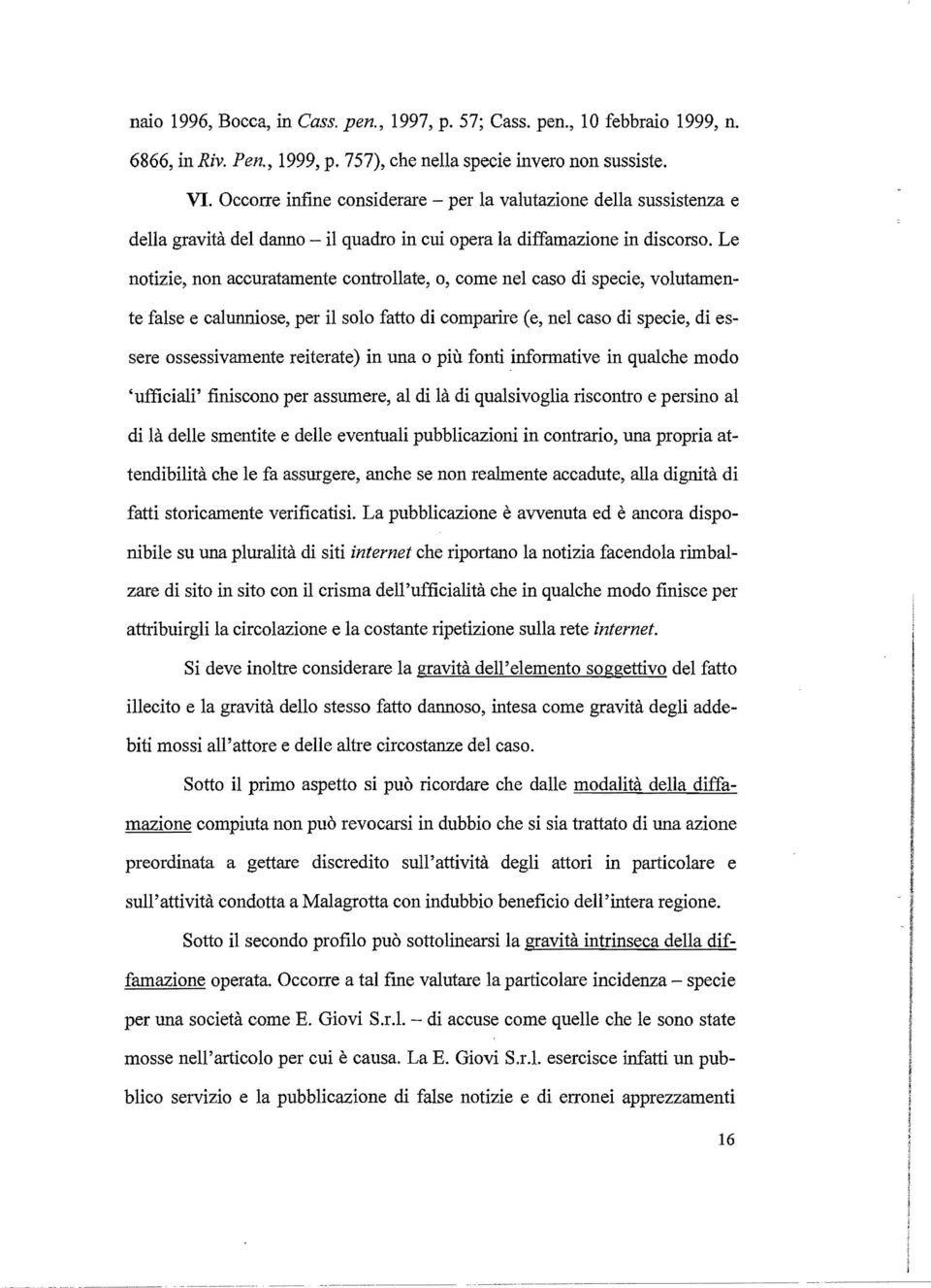 Le notizie, non accuratamente controllate, o, come nel caso di specie, volutamente false e calunniose, per il solo fatto di comparire (e, nel caso di specie, di essere ossessivamente reiterate) in