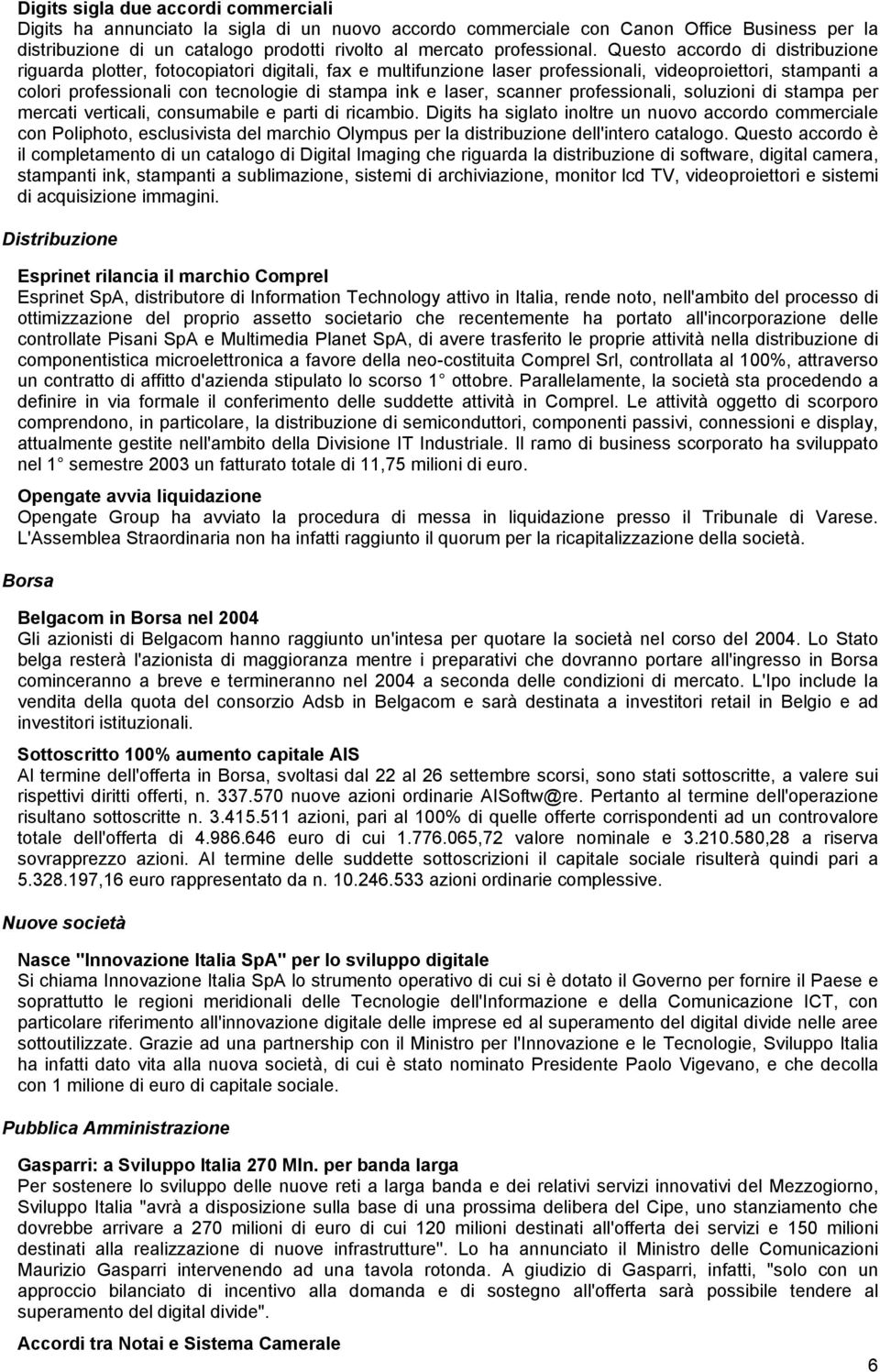 Questo accordo di distribuzione riguarda plotter, fotocopiatori digitali, fax e multifunzione laser professionali, videoproiettori, stampanti a colori professionali con tecnologie di stampa ink e