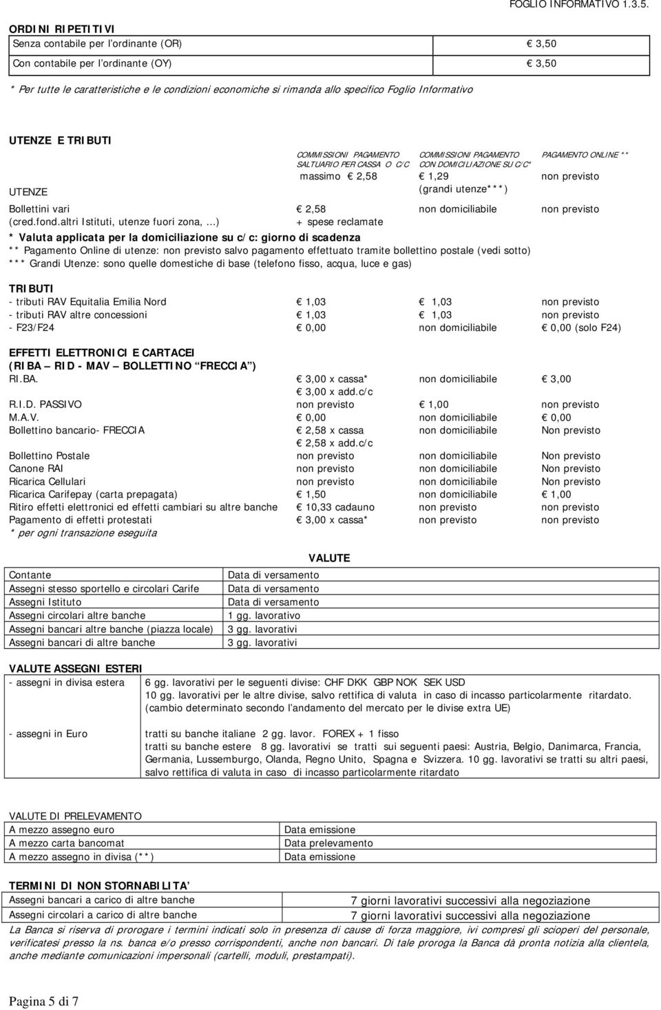 ..) COMMISSIONI PAGAMENTO SALTUARIO PER CASSA O C/C COMMISSIONI PAGAMENTO CON DOMICILIAZIONE SU C/C* massimo 2,58 1,29 (grandi utenze***) 2,58 + spese reclamate non domiciliabile * Valuta applicata