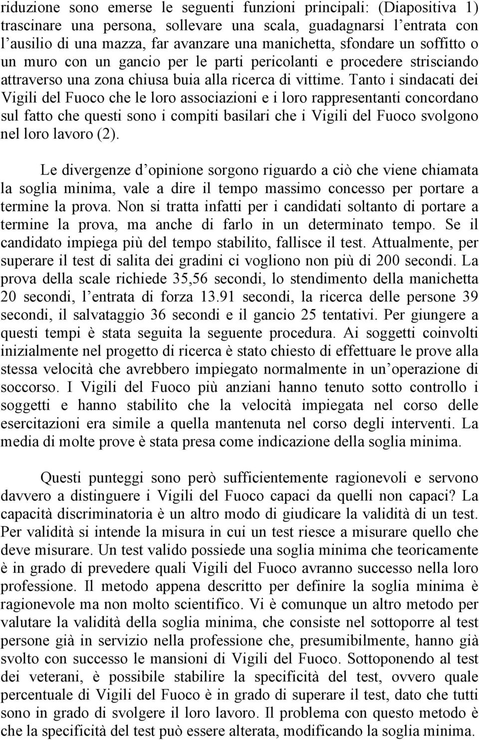 Tanto i sindacati dei Vigili del Fuoco che le loro associazioni e i loro rappresentanti concordano sul fatto che questi sono i compiti basilari che i Vigili del Fuoco svolgono nel loro lavoro (2).