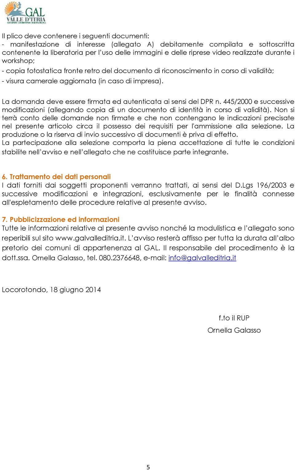 La domanda deve essere firmata ed autenticata ai sensi del DPR n. 445/2000 e successive modificazioni (allegando copia di un documento di identità in corso di validità).