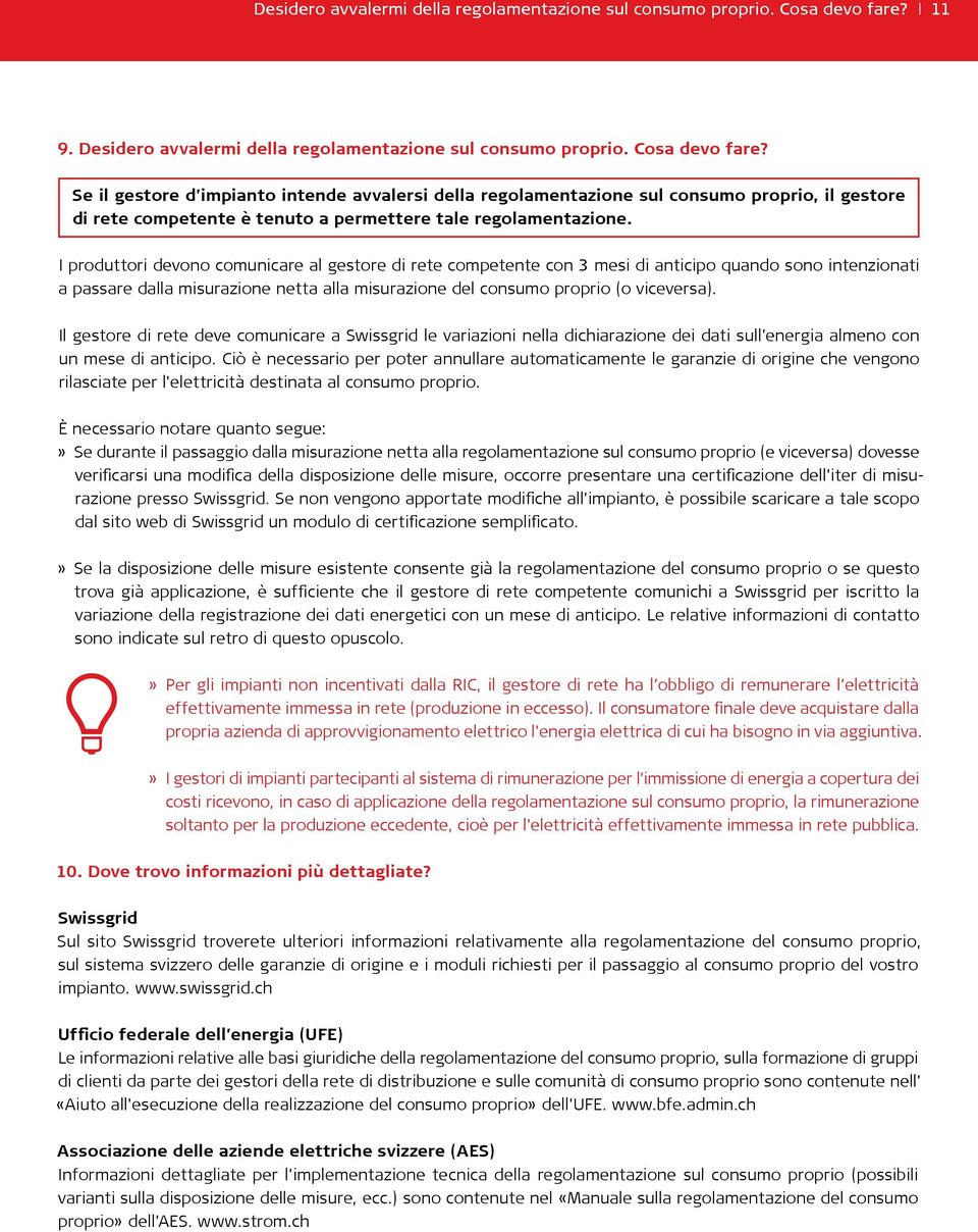 I produttori devono comunicare al gestore di rete competente con 3 mesi di anticipo quando sono intenzionati a passare dalla misurazione netta alla misurazione del consumo proprio (o viceversa).