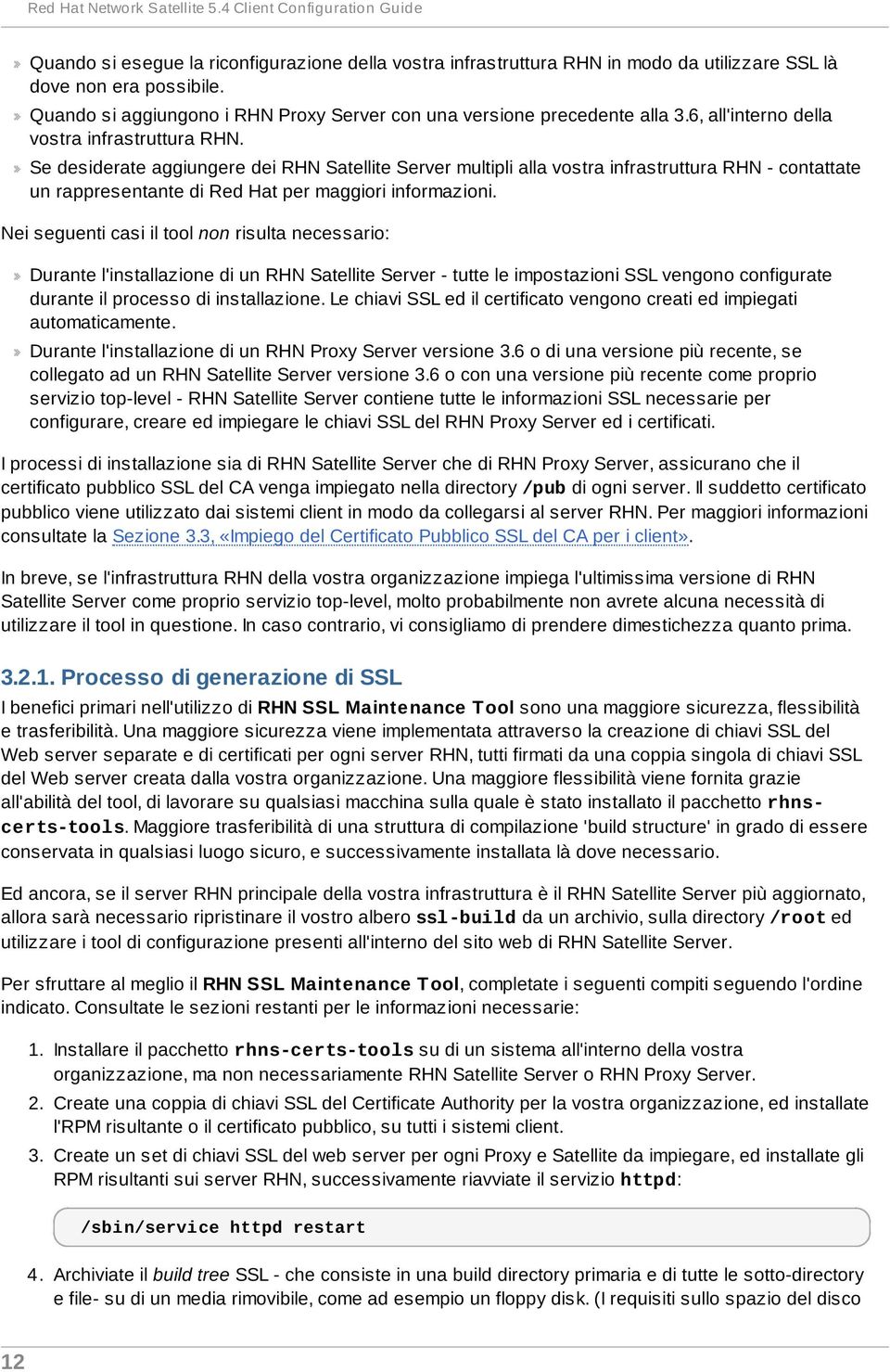 Se desiderate aggiungere dei RHN Satellite Server multipli alla vostra infrastruttura RHN - contattate un rappresentante di Red Hat per maggiori informazioni.