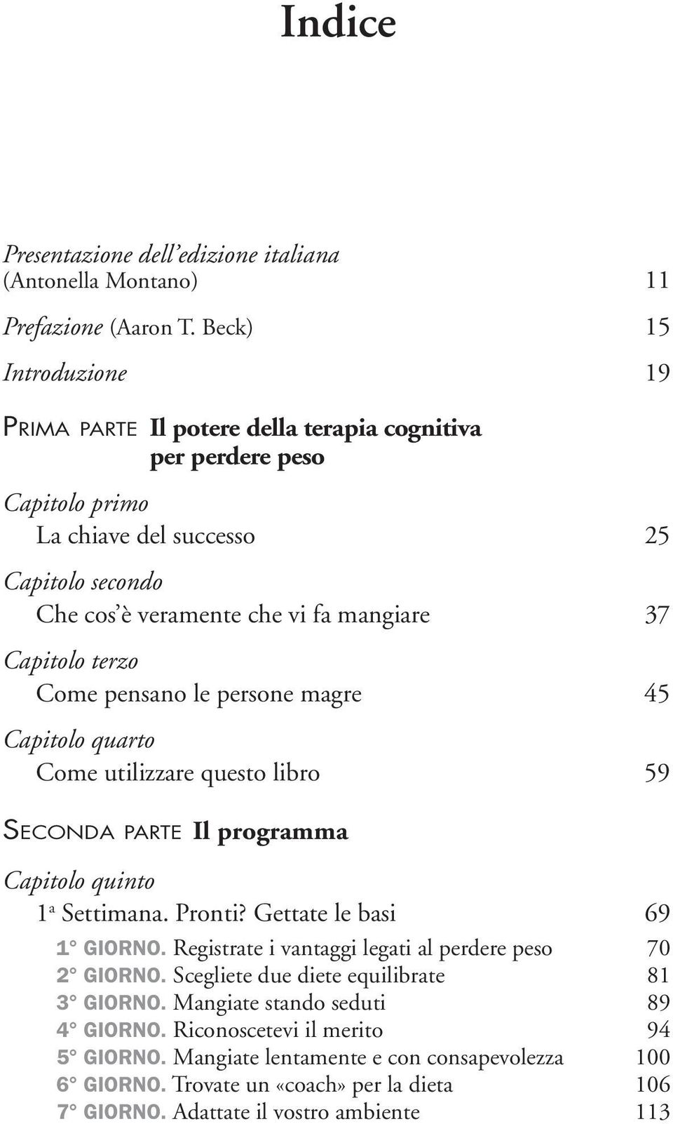 Capitolo terzo Come pensano le persone magre 45 Capitolo quarto Come utilizzare questo libro 59 Seconda parte Il programma Capitolo quinto 1 a Settimana. Pronti? Gettate le basi 69 1 Giorno.