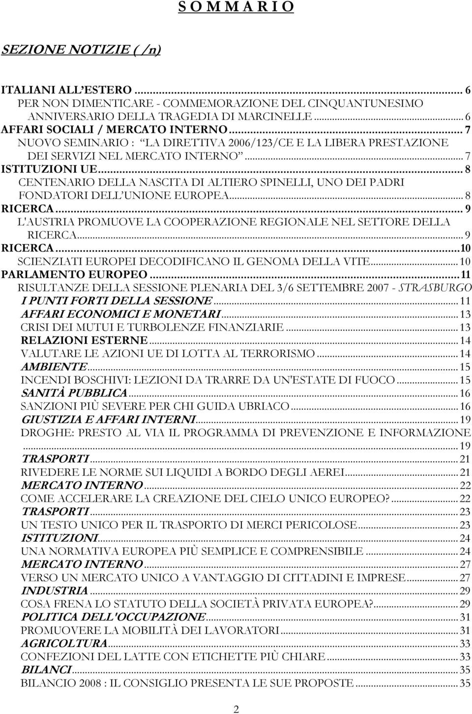 .. 8 CENTENARIO DELLA NASCITA DI ALTIERO SPINELLI, UNO DEI PADRI FONDATORI DELL UNIONE EUROPEA... 8 RICERCA... 9 L'AUSTRIA PROMUOVE LA COOPERAZIONE REGIONALE NEL SETTORE DELLA RICERCA... 9 RICERCA.