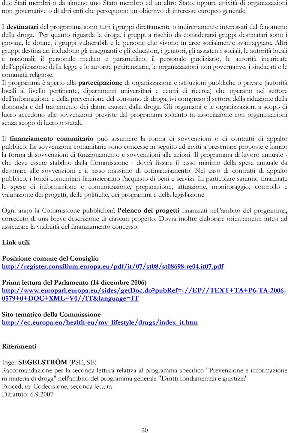 Per quanto riguarda la droga, i gruppi a rischio da considerarsi gruppi destinatari sono i giovani, le donne, i gruppi vulnerabili e le persone che vivono in aree socialmente svantaggiate.