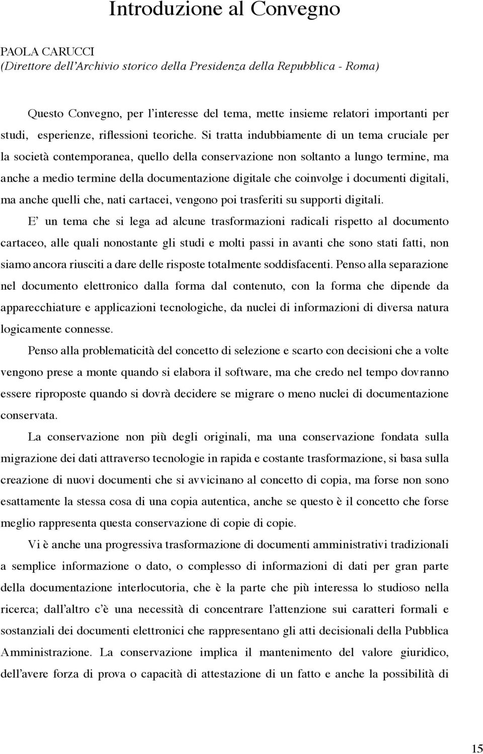 Si tratta indubbiamente di un tema cruciale per la società contemporanea, quello della conservazione non soltanto a lungo termine, ma anche a medio termine della documentazione digitale che coinvolge