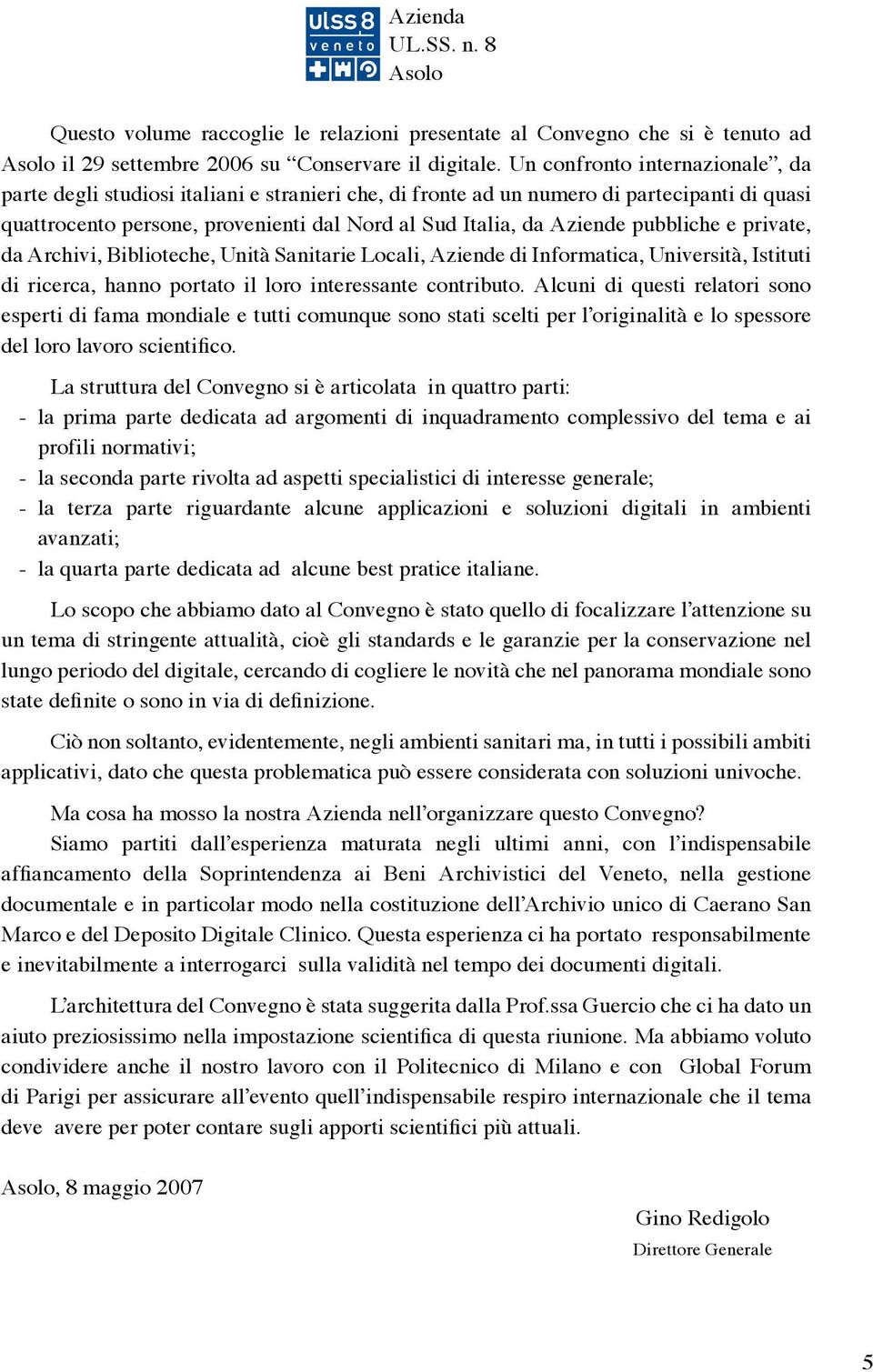 pubbliche e private, da Archivi, Biblioteche, Unità Sanitarie Locali, Aziende di Informatica, Università, Istituti di ricerca, hanno portato il loro interessante contributo.