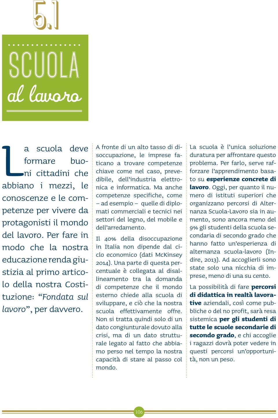 A fronte di un alto tasso di disoccupazione, le imprese faticano a trovare competenze chiave come nel caso, prevedibile, dell industria elettronica e informatica.