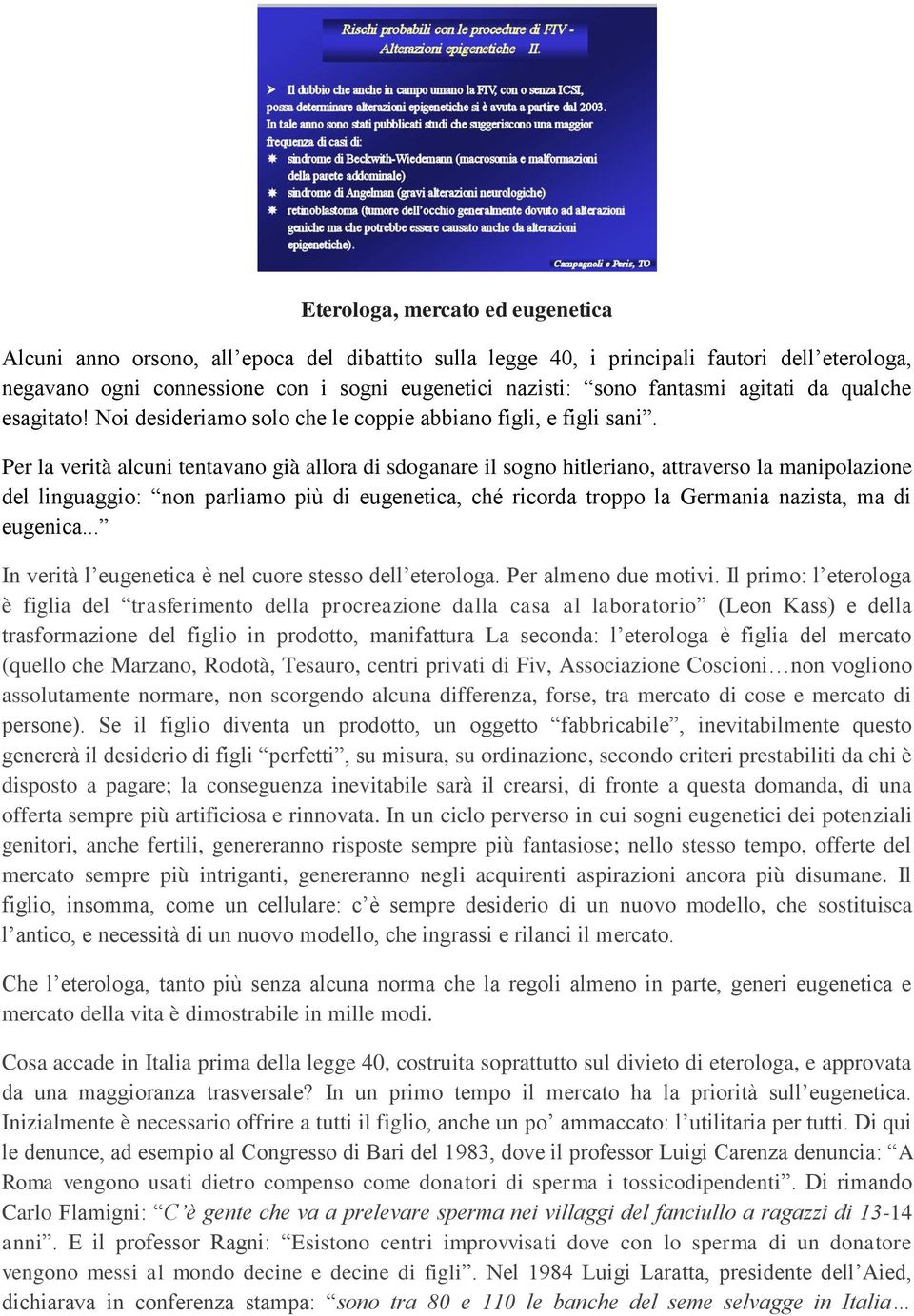 Per la verità alcuni tentavano già allora di sdoganare il sogno hitleriano, attraverso la manipolazione del linguaggio: non parliamo più di eugenetica, ché ricorda troppo la Germania nazista, ma di