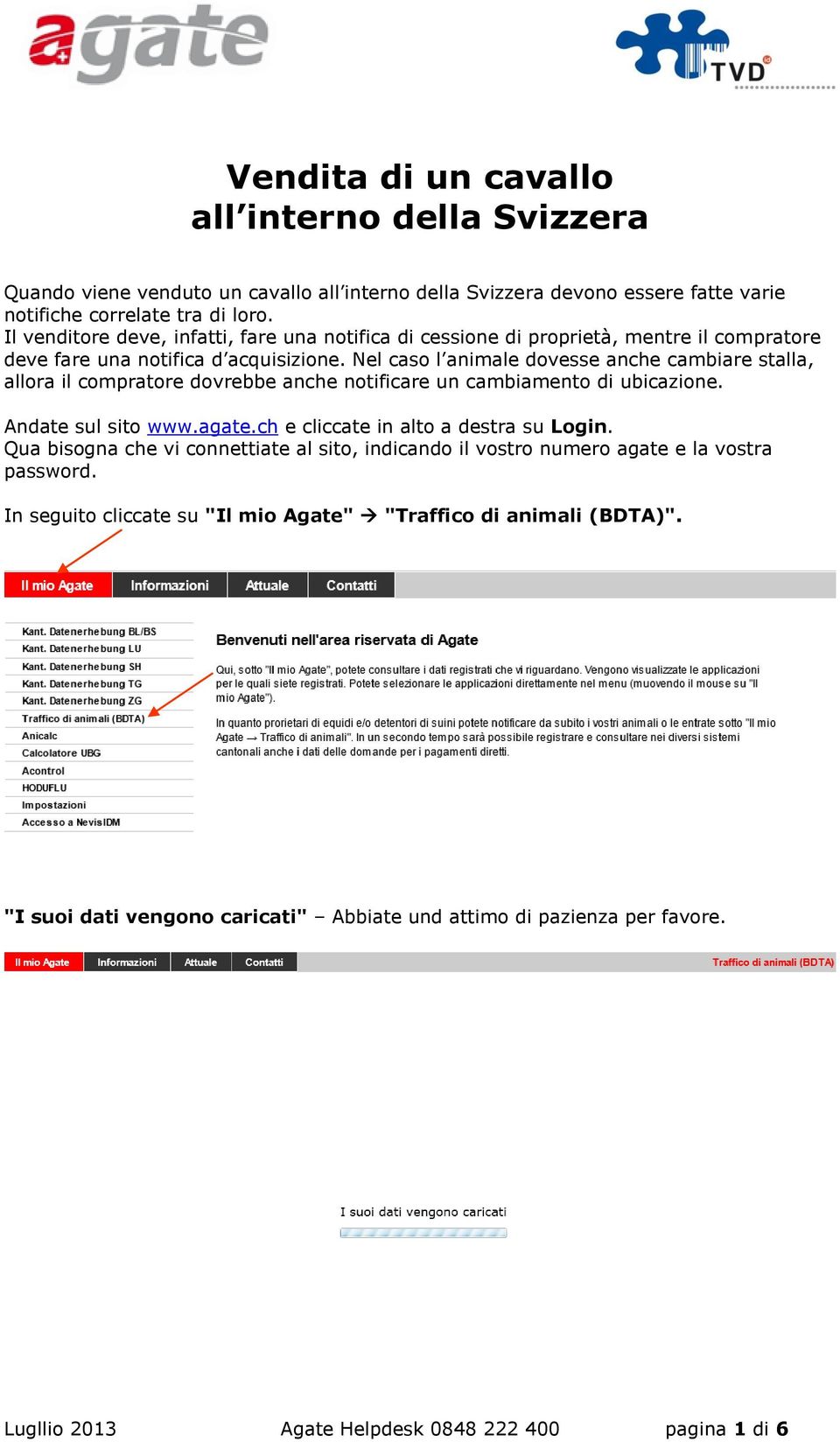 Nel caso l animale dovesse anche cambiare stalla, allora il compratore dovrebbe anche notificare un cambiamento di ubicazione. Andate sul sito www.agate.ch e cliccate in alto a destra su Login.