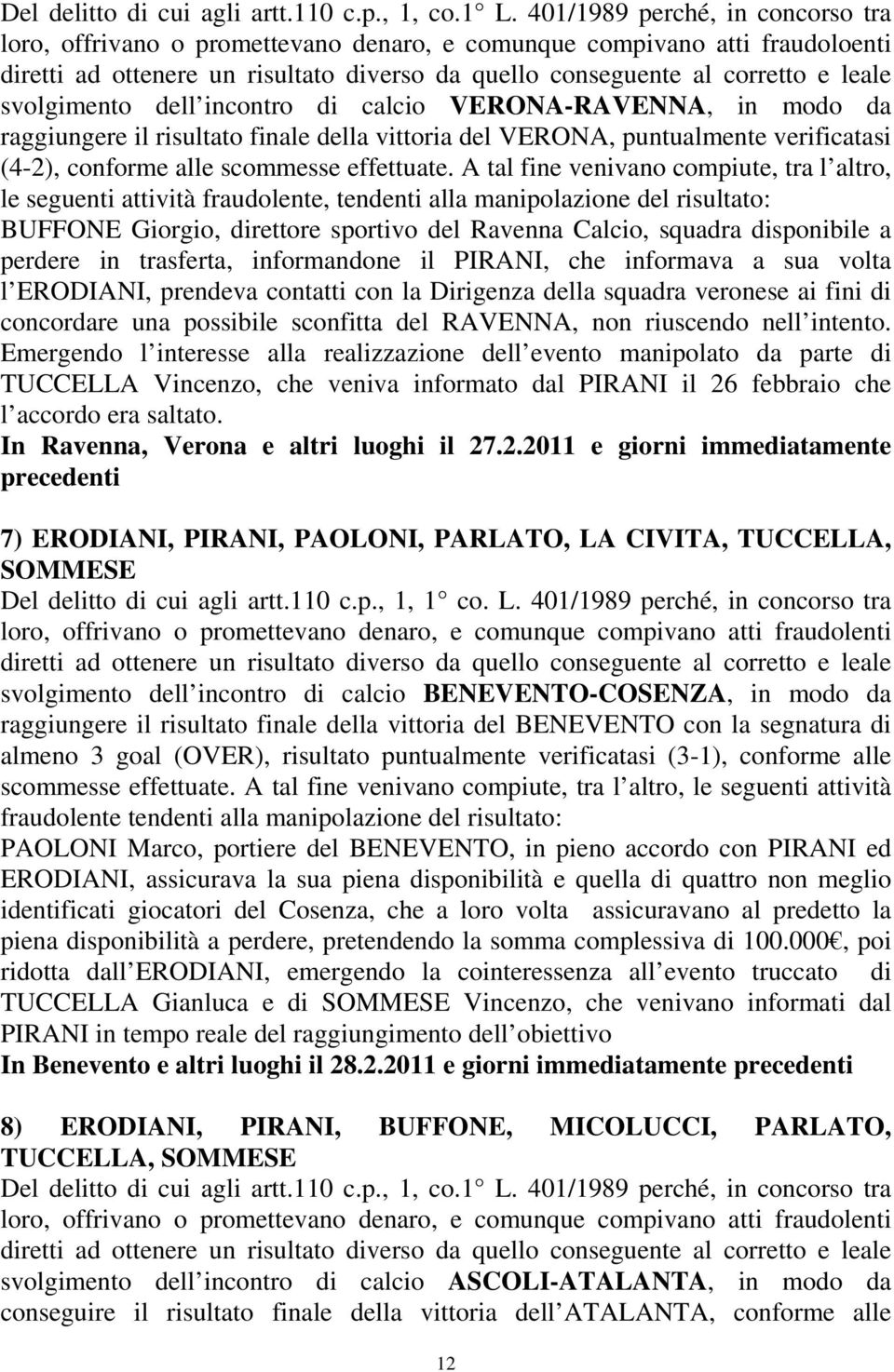 svolgimento dell incontro di calcio VERONA-RAVENNA, in modo da raggiungere il risultato finale della vittoria del VERONA, puntualmente verificatasi (4-2), conforme alle scommesse effettuate.