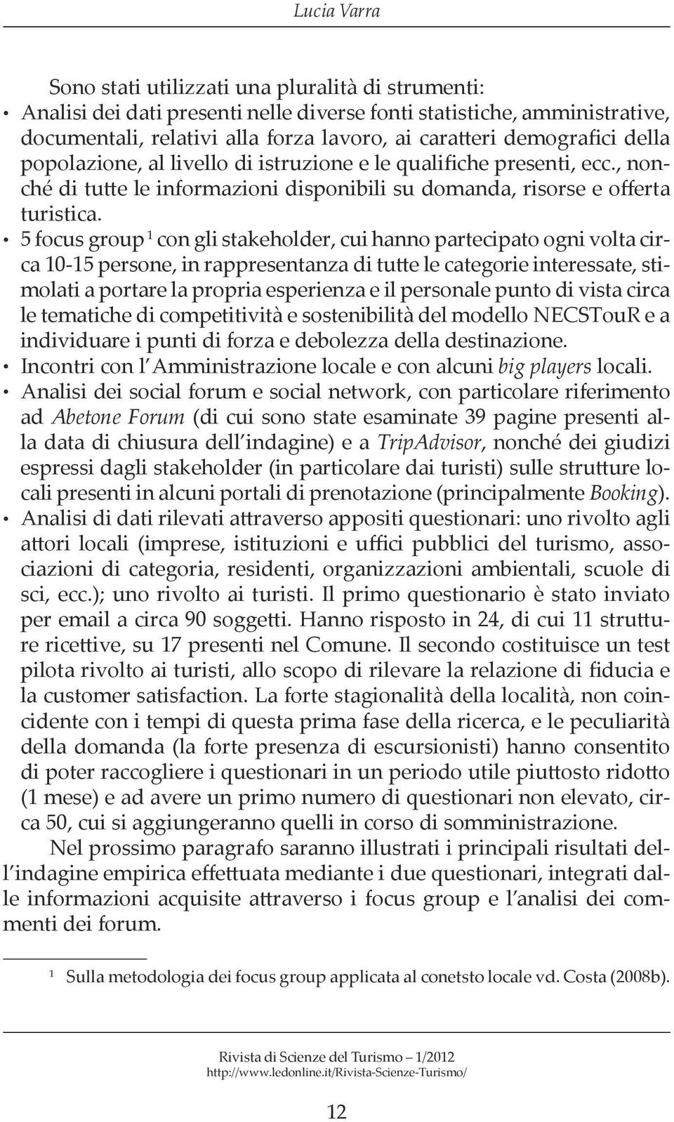 5 focus group 1 con gli stakeholder, cui hanno partecipato ogni volta circa 10-15 persone, in rappresentanza di tutte le categorie interessate, stimolati a portare la propria esperienza e il