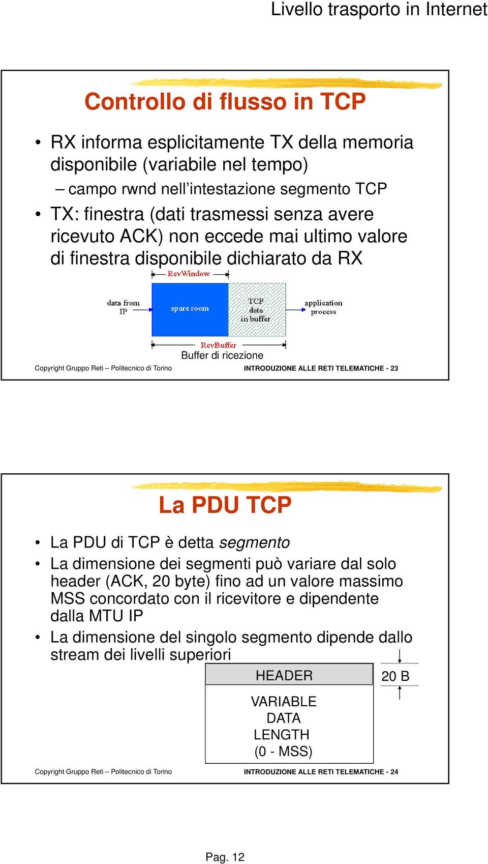 TCP La PDU di TCP è detta segmento La dimensione dei segmenti può variare dal solo header (ACK, 20 byte) fino ad un valore massimo MSS concordato con il ricevitore e