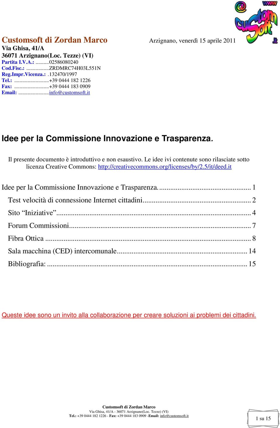 Le idee ivi contenute sono rilasciate sotto licenza Creative Commons: http://creativecommons.org/licenses/by/2.5/it/deed.it Idee per la Commissione Innovazione e Trasparenza.