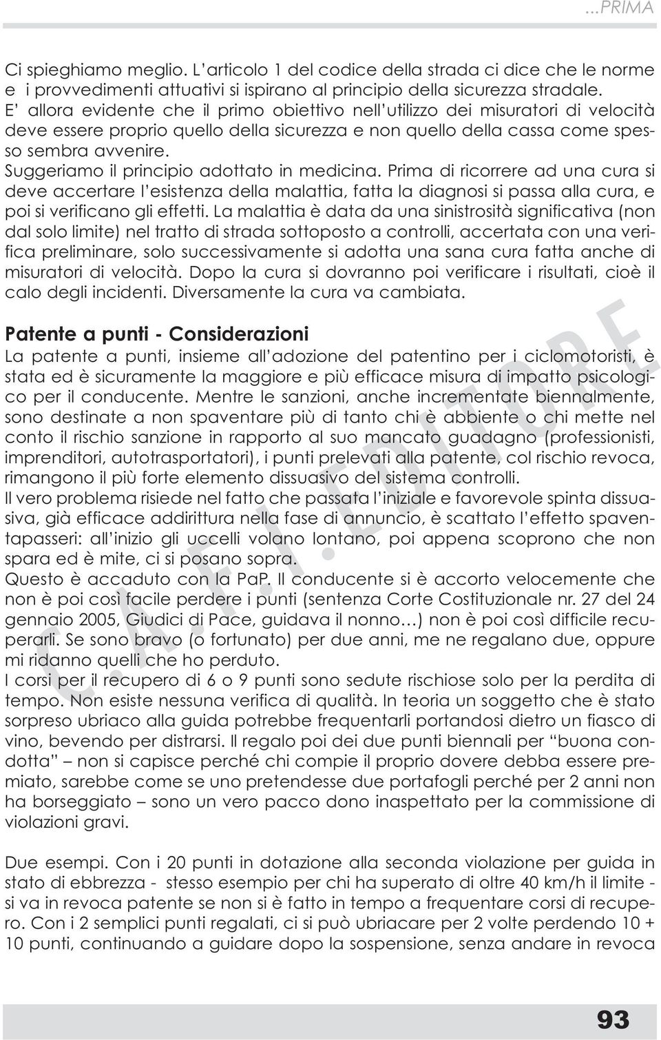 Suggeriamo il principio adottato in medicina. Prima di ricorrere ad una cura si deve accertare l esistenza della malattia, fatta la diagnosi si passa alla cura, e poi si verificano gli effetti.