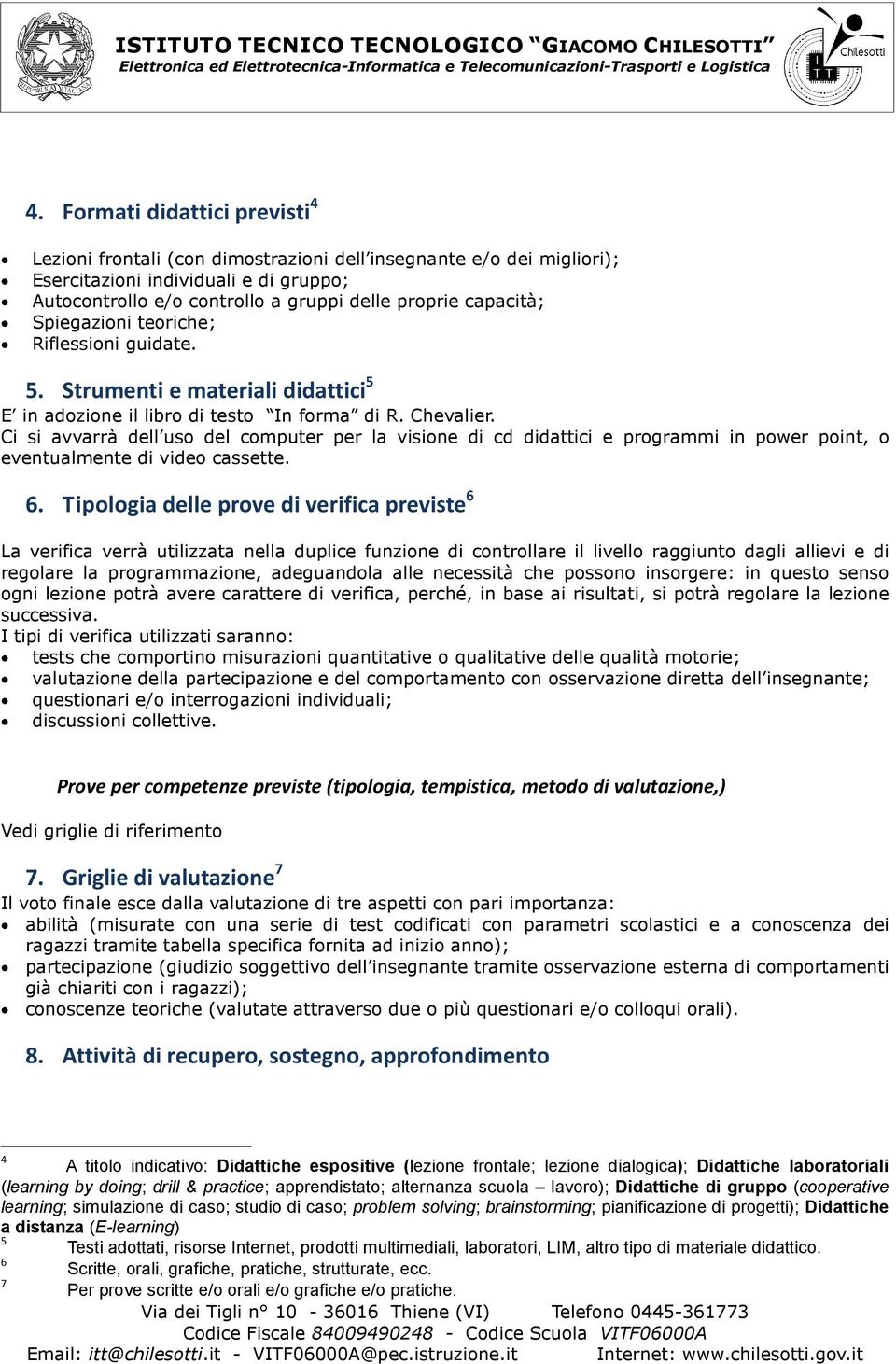 Ci si avvarrà dell uso del computer per la visione di cd didattici e programmi in power point, o eventualmente di video cassette. 6.