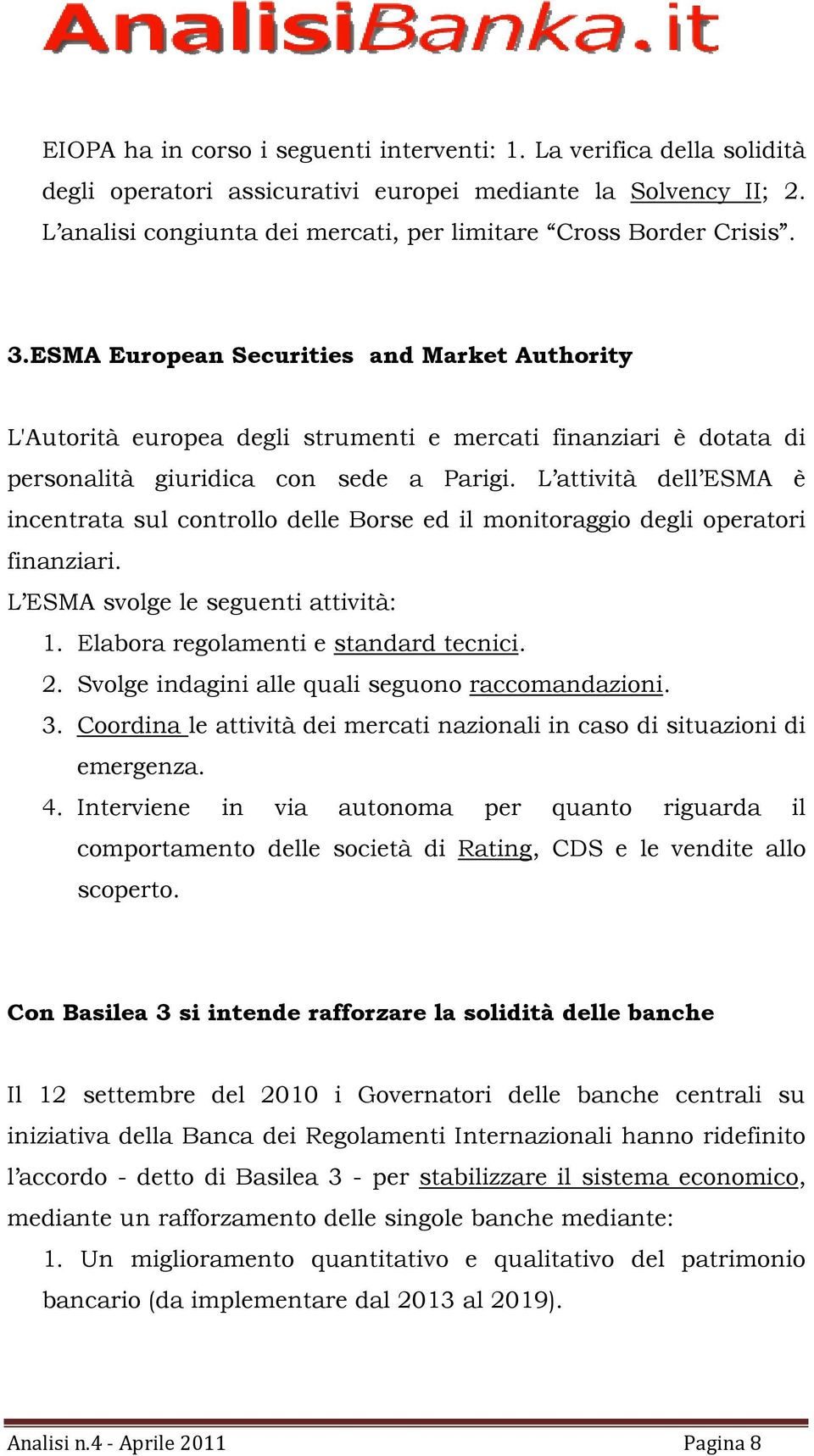 ESMA European Securities and Market Authority L'Autorità europea degli strumenti e mercati finanziari è dotata di personalità giuridica con sede a Parigi.