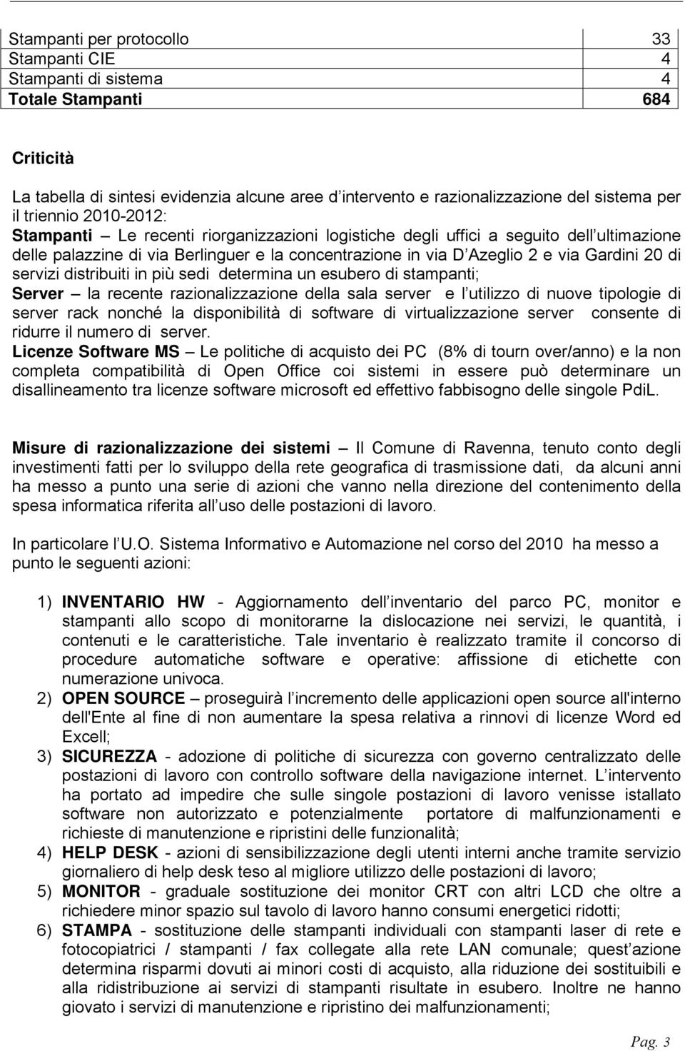 di servizi distribuiti in più sedi determina un esubero di stampanti; Server la recente razionalizzazione della sala server e l utilizzo di nuove tipologie di server rack nonché la disponibilità di