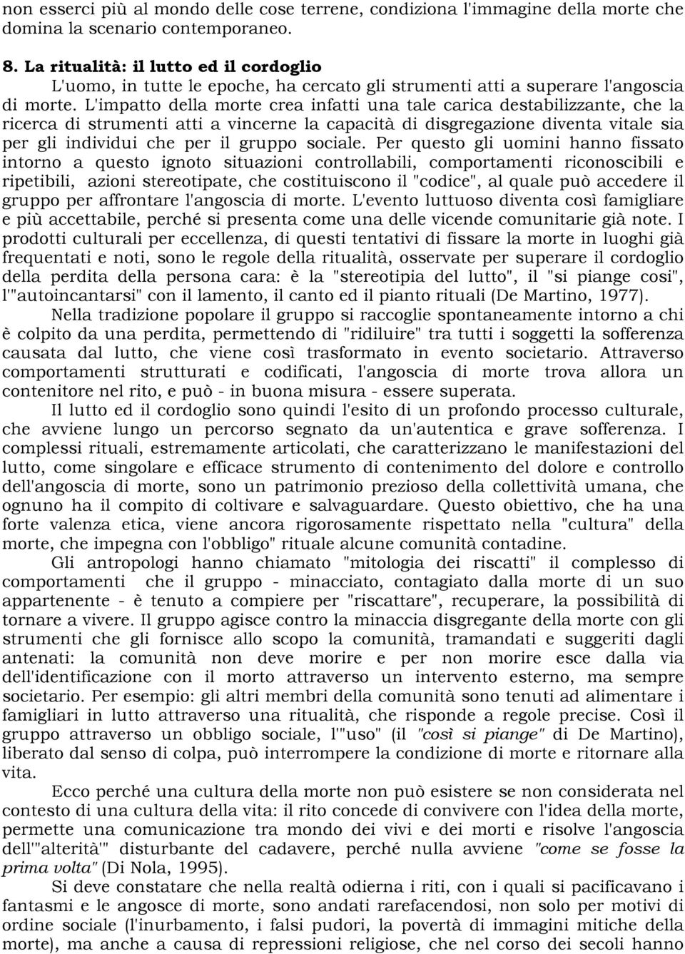 L'impatto della morte crea infatti una tale carica destabilizzante, che la ricerca di strumenti atti a vincerne la capacità di disgregazione diventa vitale sia per gli individui che per il gruppo