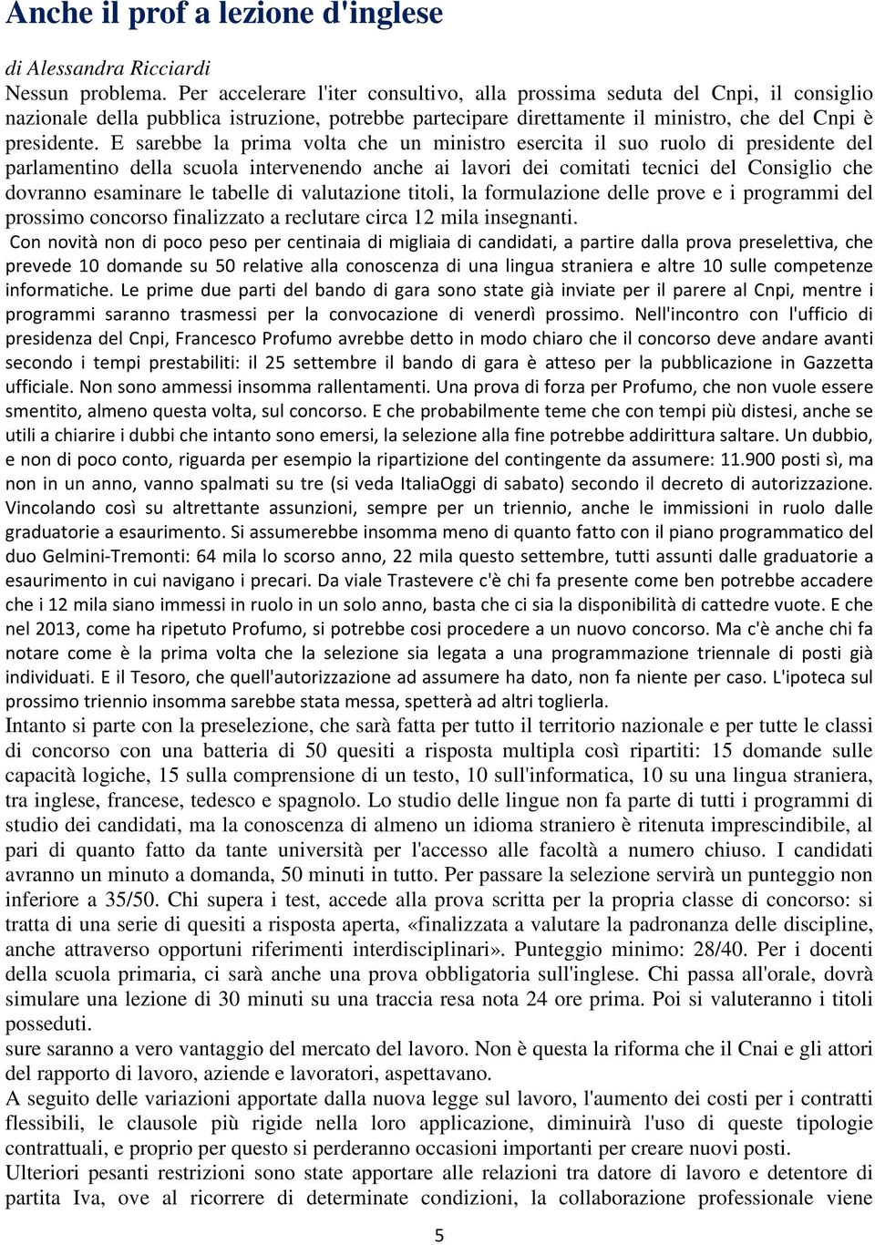 E sarebbe la prima volta che un ministro esercita il suo ruolo di presidente del parlamentino della scuola intervenendo anche ai lavori dei comitati tecnici del Consiglio che dovranno esaminare le