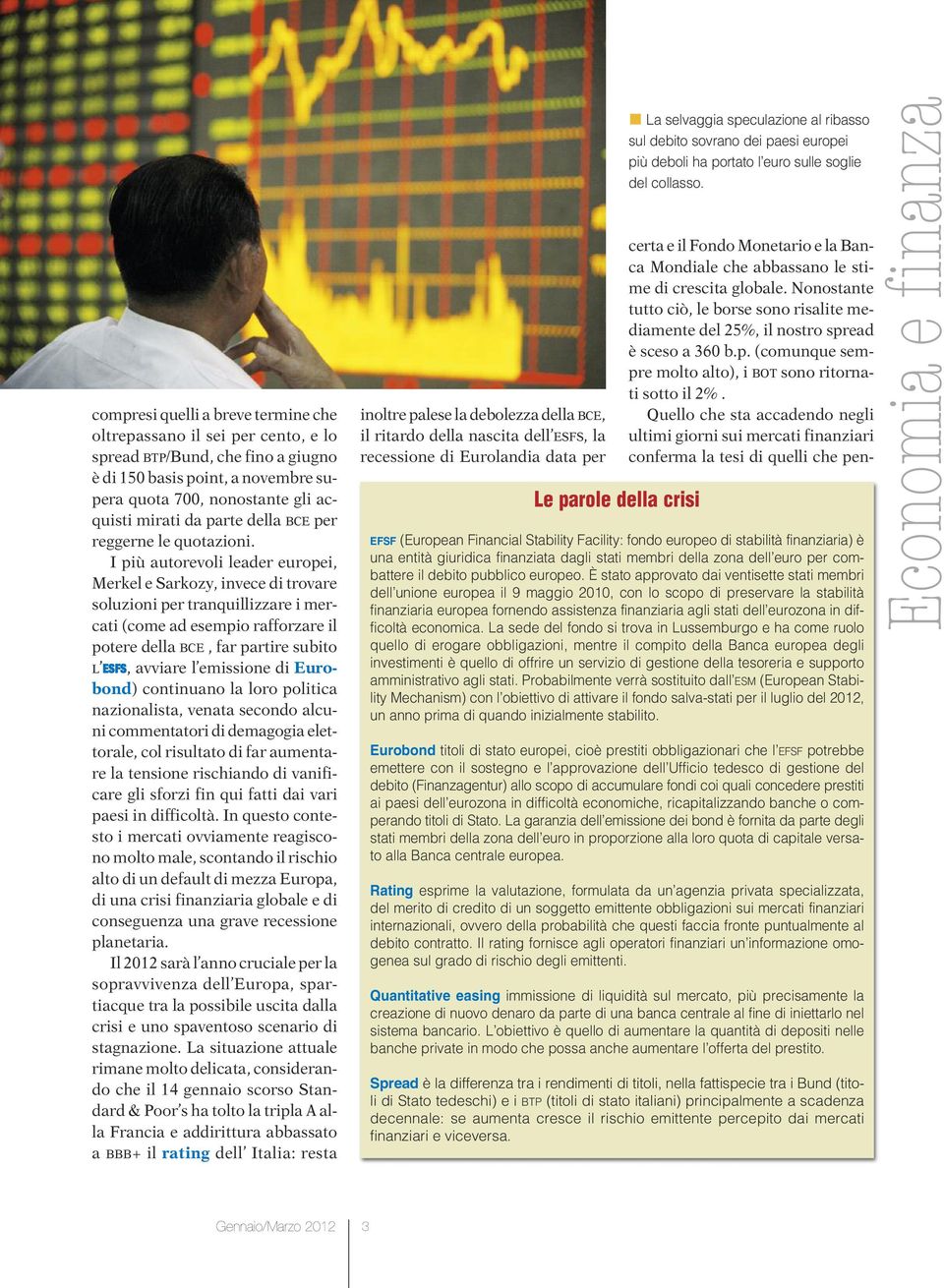 I più autorevoli leader europei, Merkel e Sarkozy, invece di trovare soluzioni per tranquillizzare i mercati (come ad esempio rafforzare il potere della BCE, far partire subito L ESFS, avviare l