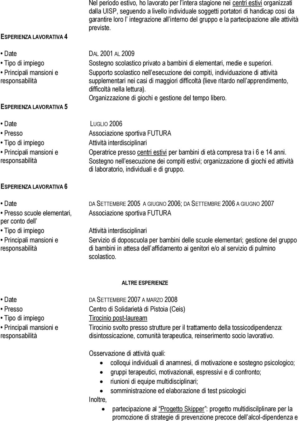 Supporto scolastico nell esecuzione dei compiti, individuazione di attività supplementari nei casi di maggiori difficoltà (lieve ritardo nell apprendimento, difficoltà nella lettura).