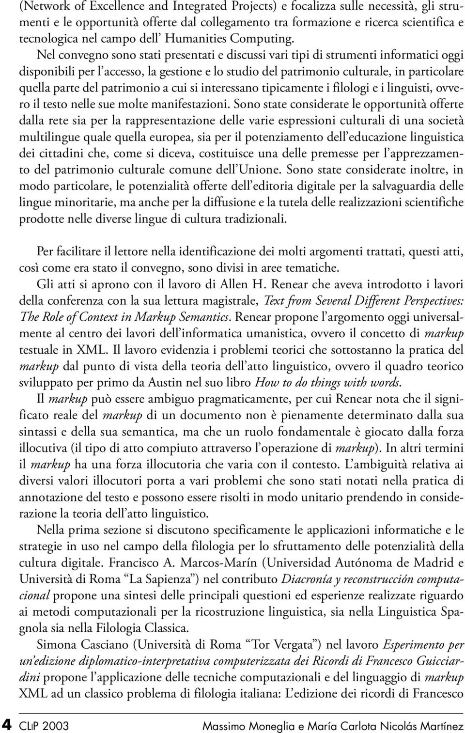 Nel convegno sono stati presentati e discussi vari tipi di strumenti informatici oggi disponibili per l accesso, la gestione e lo studio del patrimonio culturale, in particolare quella parte del