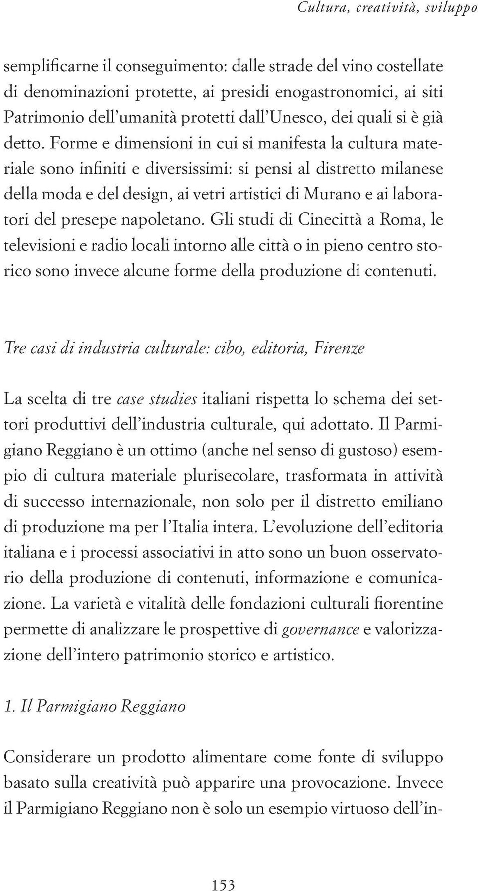 Forme e dimensioni in cui si manifesta la cultura materiale sono infiniti e diversissimi: si pensi al distretto milanese della moda e del design, ai vetri artistici di Murano e ai laboratori del